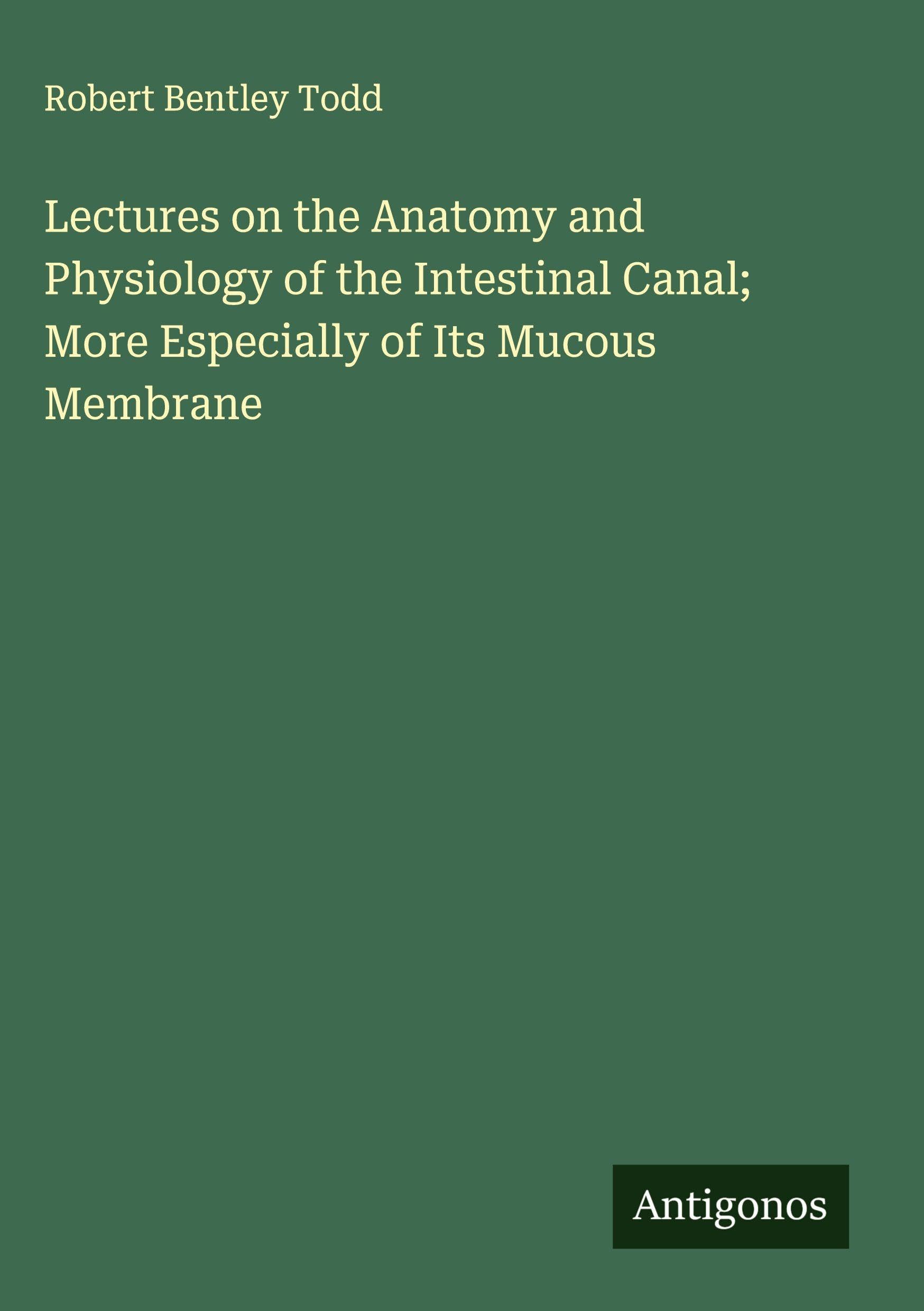 Lectures on the Anatomy and Physiology of the Intestinal Canal; More Especially of Its Mucous Membrane Classics
