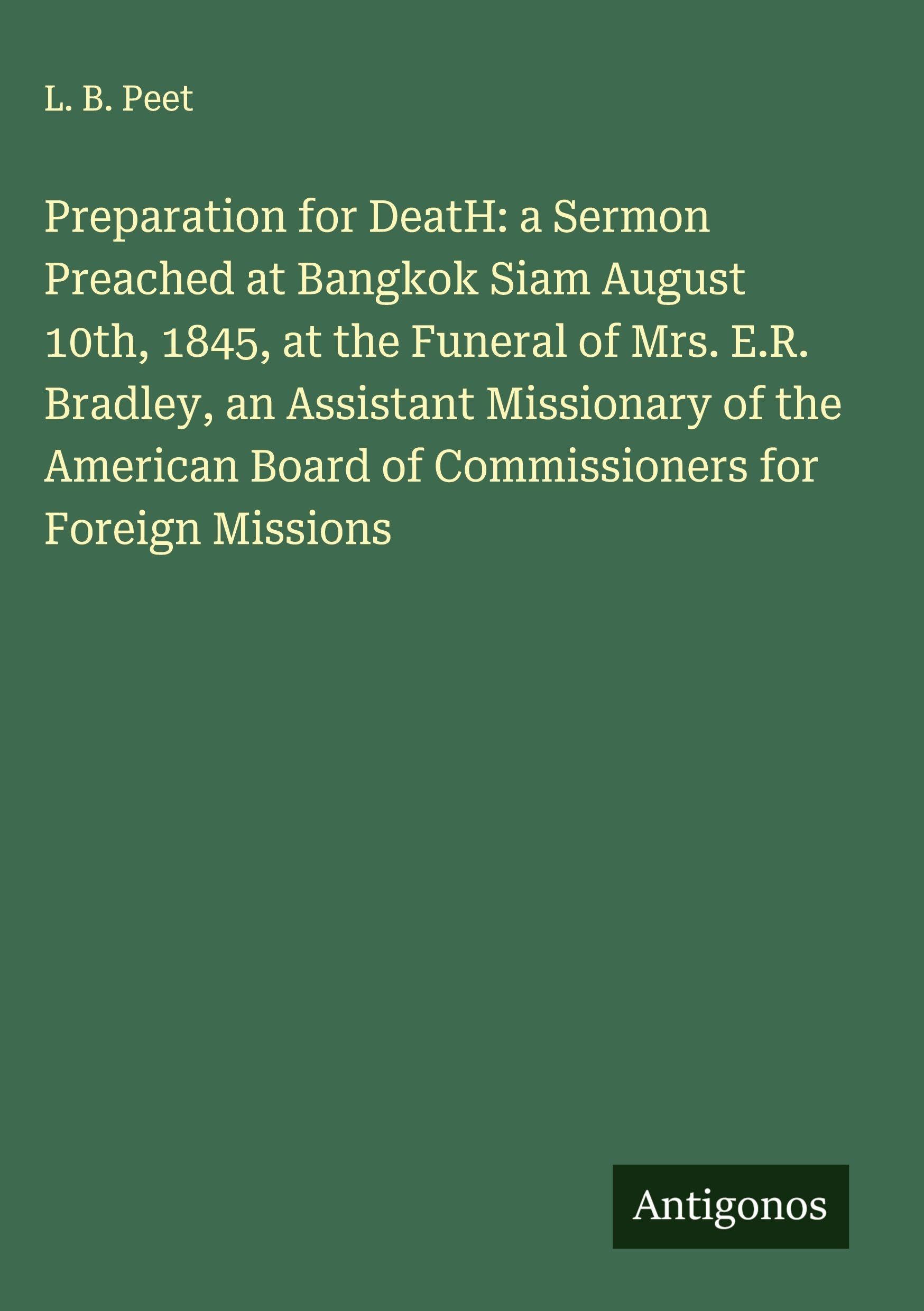 Preparation for DeatH: a Sermon Preached at Bangkok Siam August 10th, 1845, at the Funeral of Mrs. E.R. Bradley, an Assistant Missionary of the American Board of Commissioners for Foreign Missions Classics