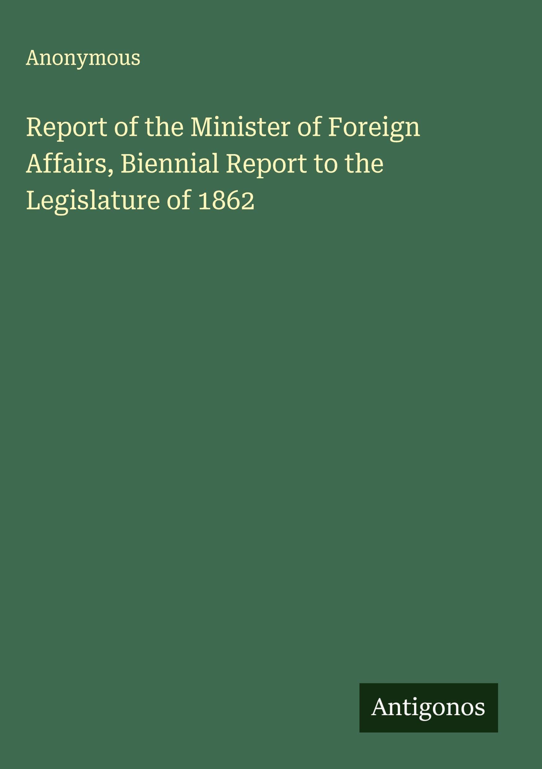 Report of the Minister of Foreign Affairs, Biennial Report to the Legislature of 1862 Classics