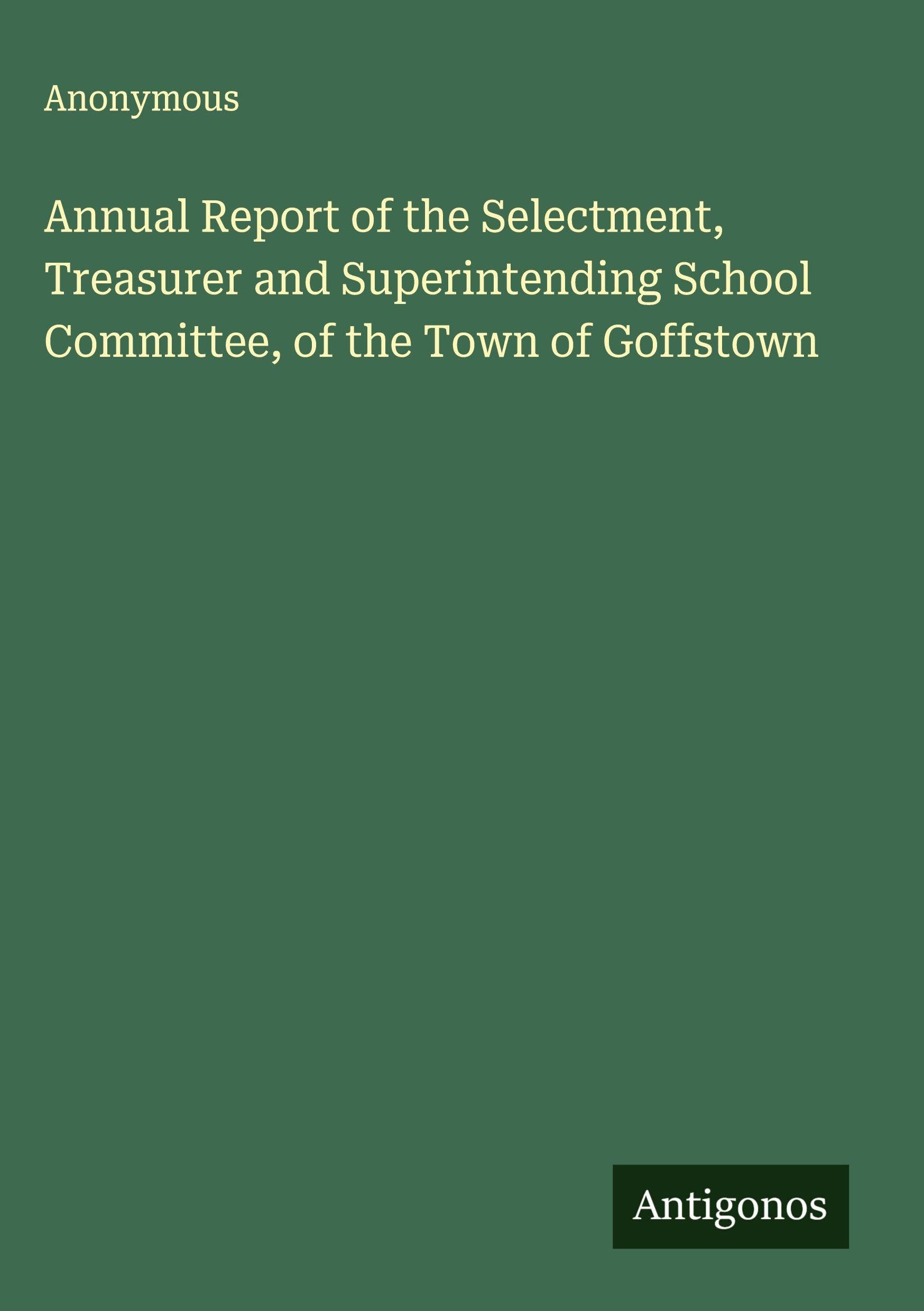Annual Report of the Selectment, Treasurer and Superintending School Committee, of the Town of Goffstown Classics