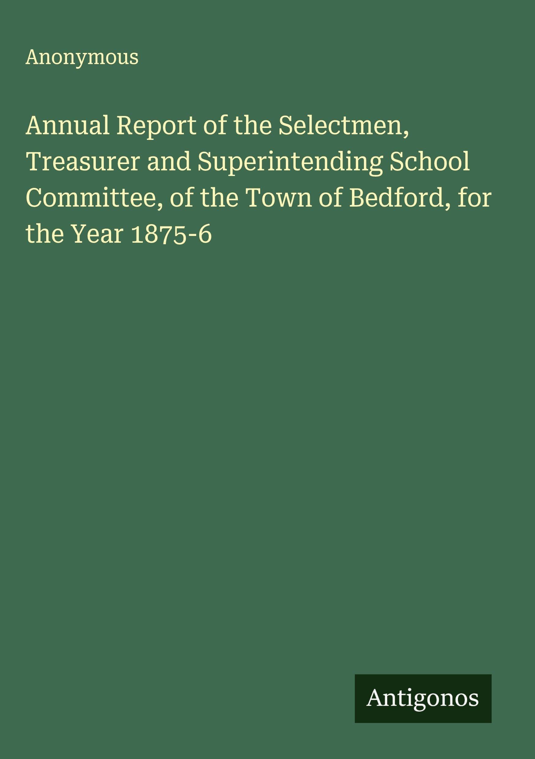 Annual Report of the Selectmen, Treasurer and Superintending School Committee, of the Town of Bedford, for the Year 1875-6 Classics