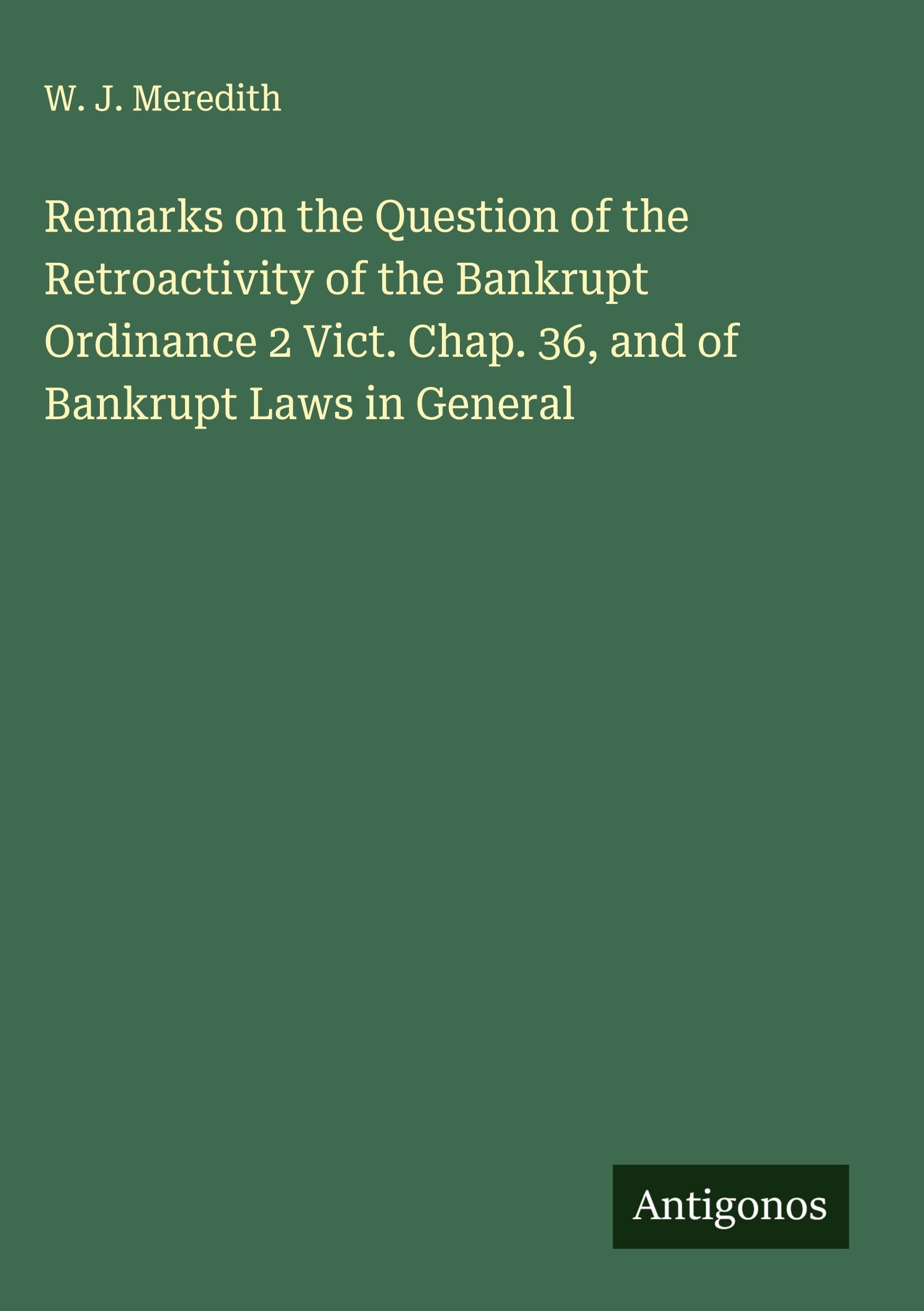 Remarks on the Question of the Retroactivity of the Bankrupt Ordinance 2 Vict. Chap. 36, and of Bankrupt Laws in General Classics