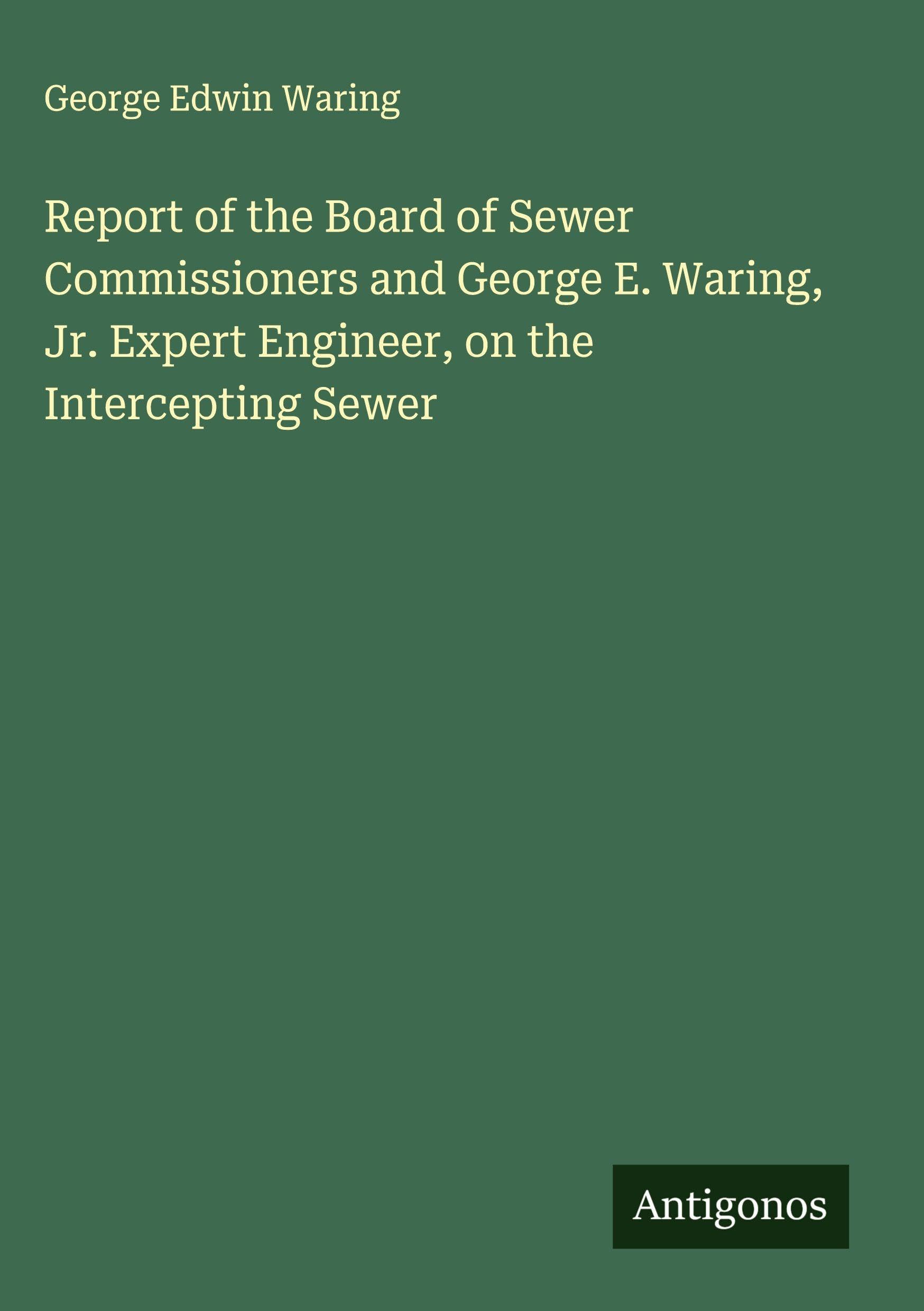 Report of the Board of Sewer Commissioners and George E. Waring, Jr. Expert Engineer, on the Intercepting Sewer Classics