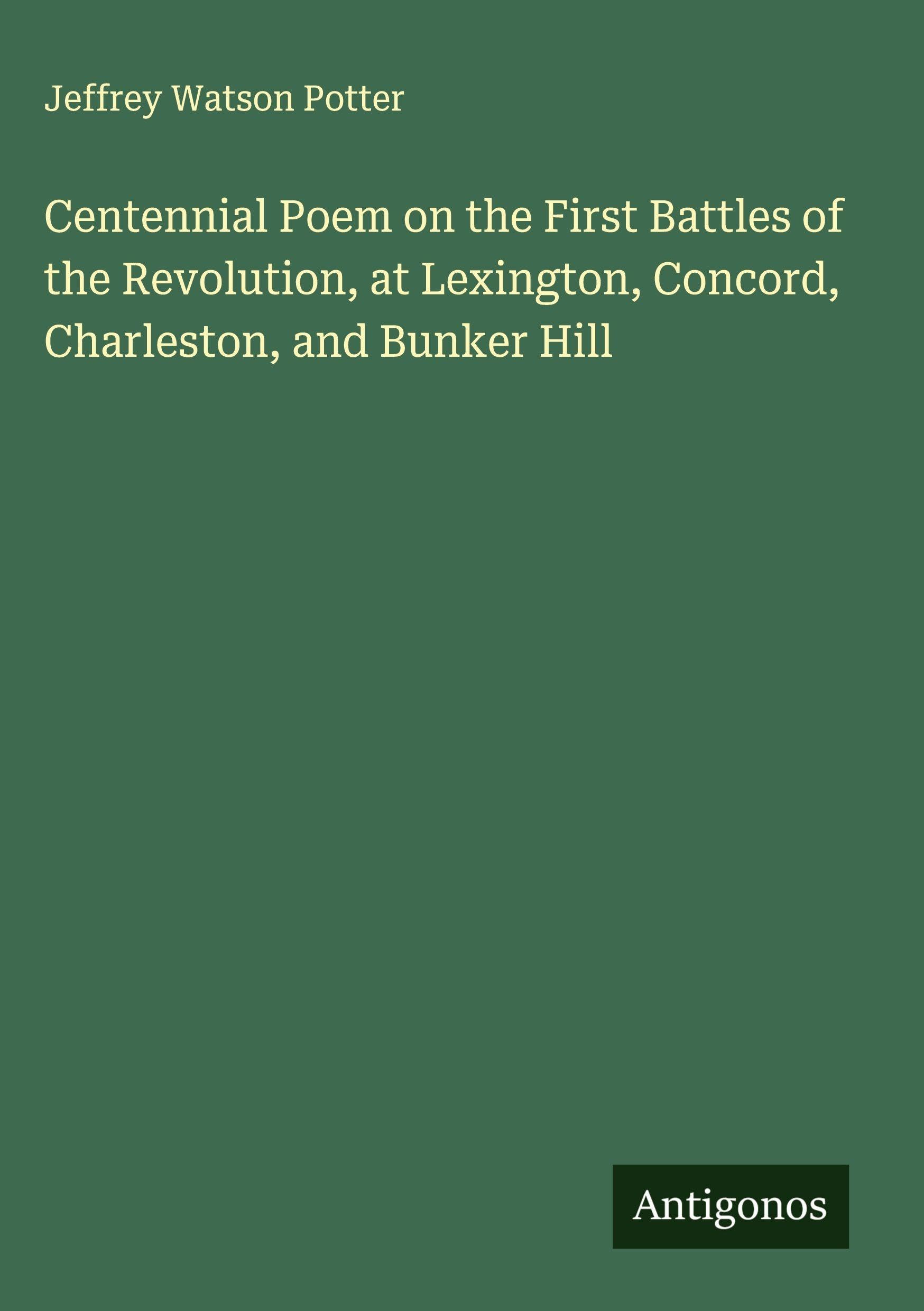 Centennial Poem on the First Battles of the Revolution, at Lexington, Concord, Charleston, and Bunker Hill Classics
