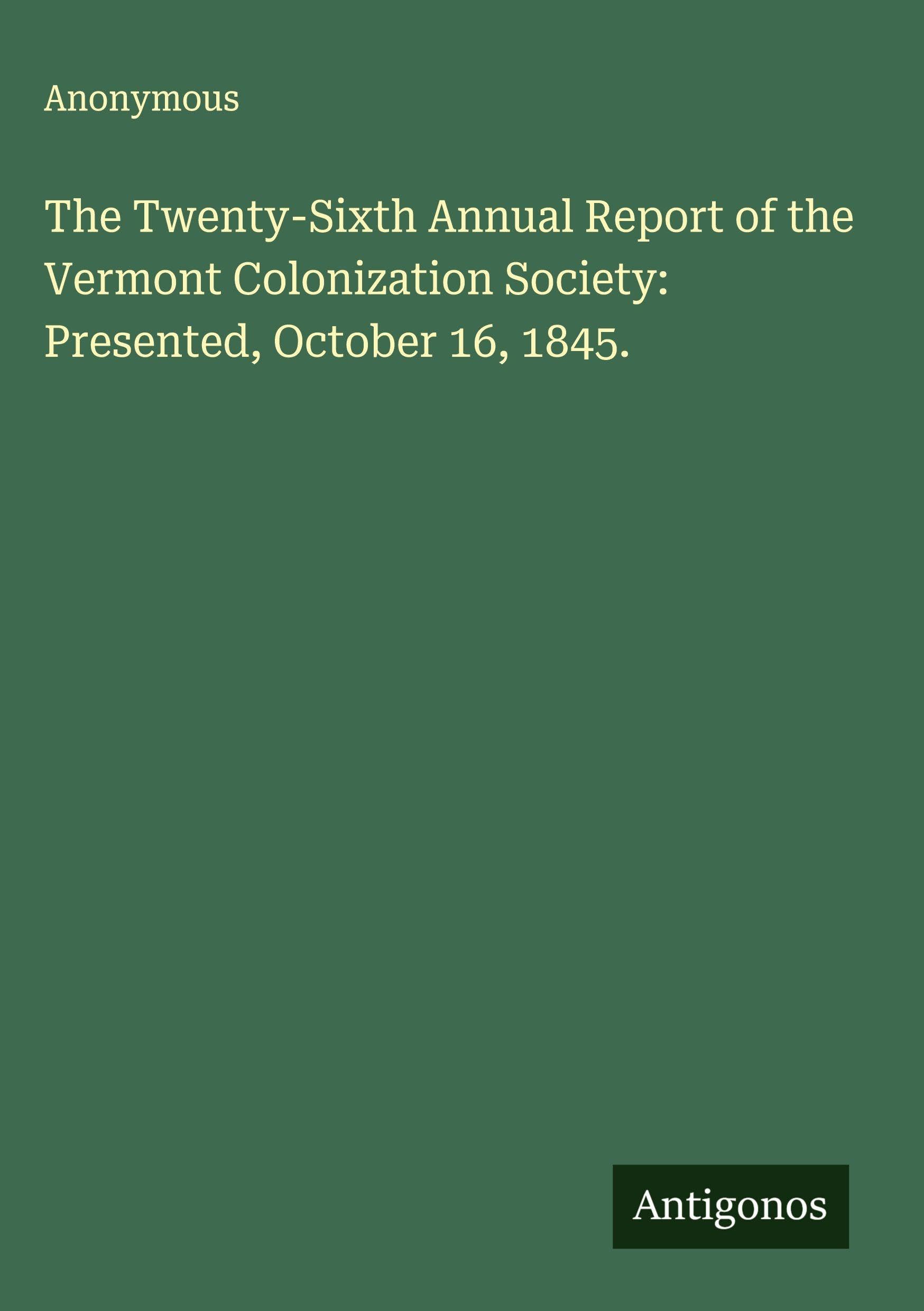 The Twenty-Sixth Annual Report of the Vermont Colonization Society: Presented, October 16, 1845. Classics