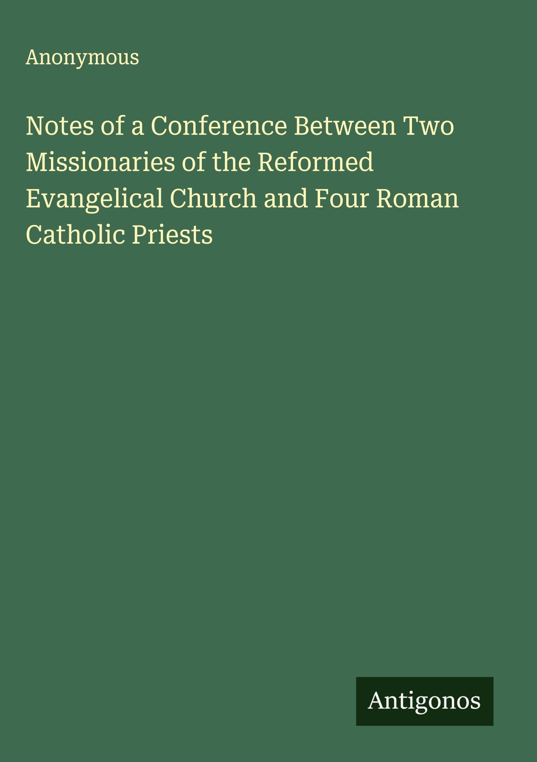 Notes of a Conference Between Two Missionaries of the Reformed Evangelical Church and Four Roman Catholic Priests Classics