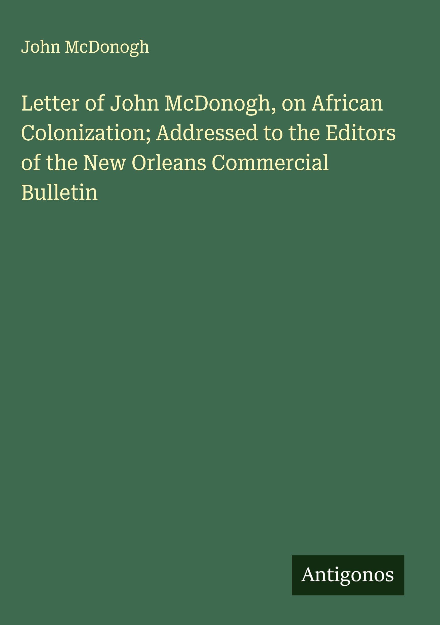 Letter of John McDonogh, on African Colonization; Addressed to the Editors of the New Orleans Commercial Bulletin Classics