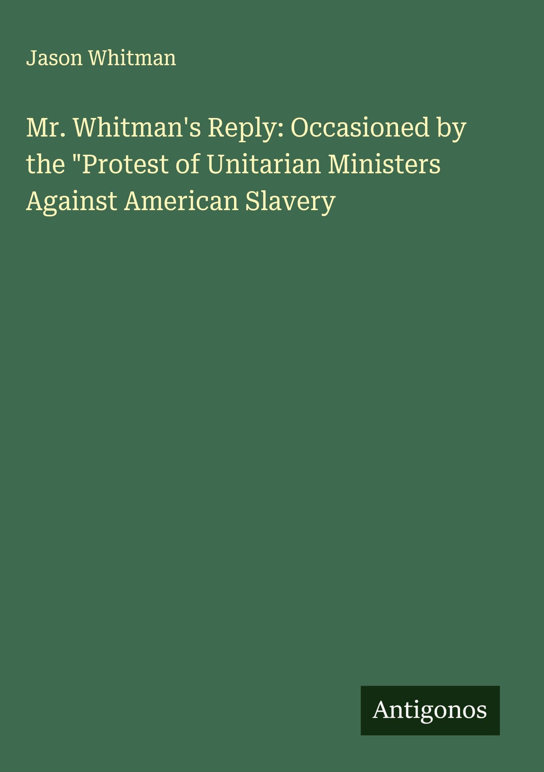 Mr. Whitman's Reply: Occasioned by the "Protest of Unitarian Ministers Against American Slavery Classics