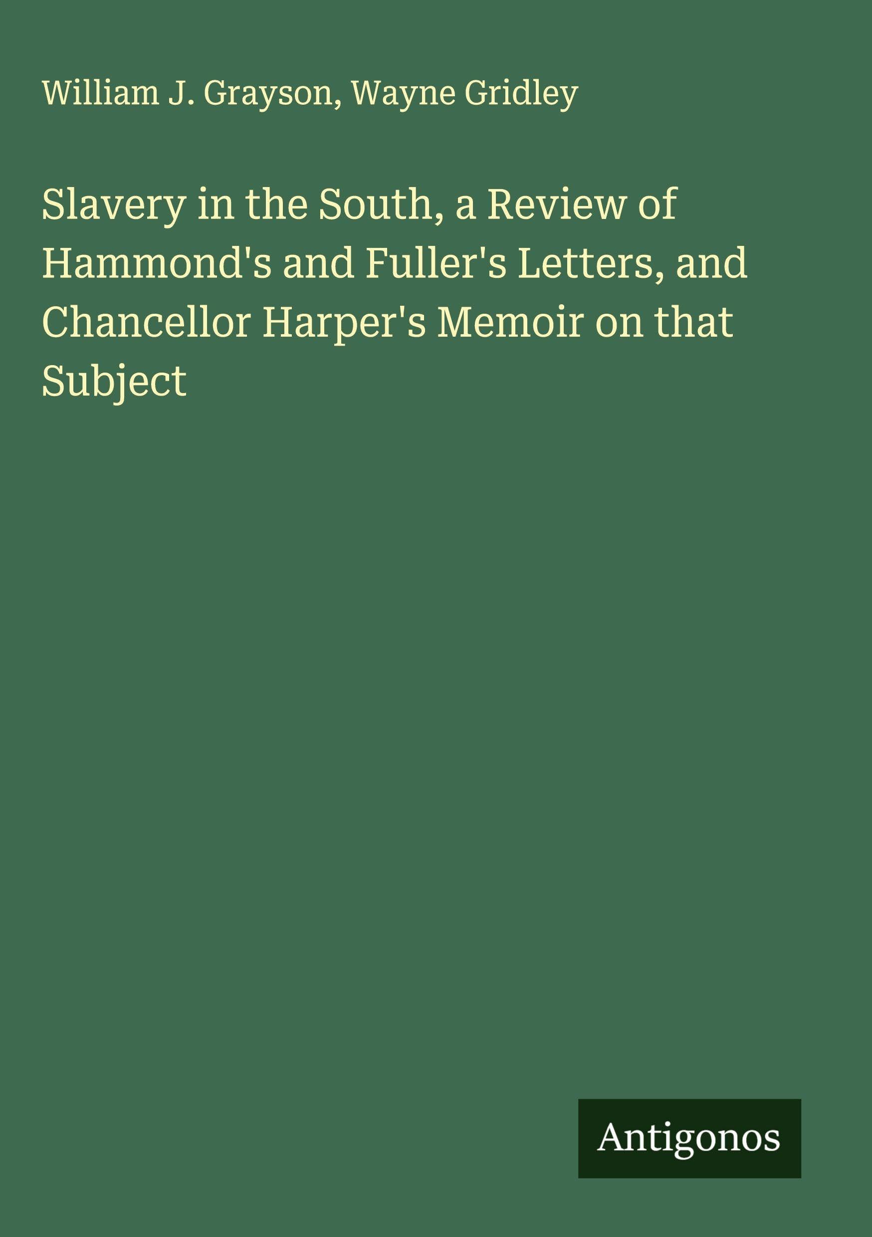 Slavery in the South, a Review of Hammond's and Fuller's Letters, and Chancellor Harper's Memoir on that Subject Classics