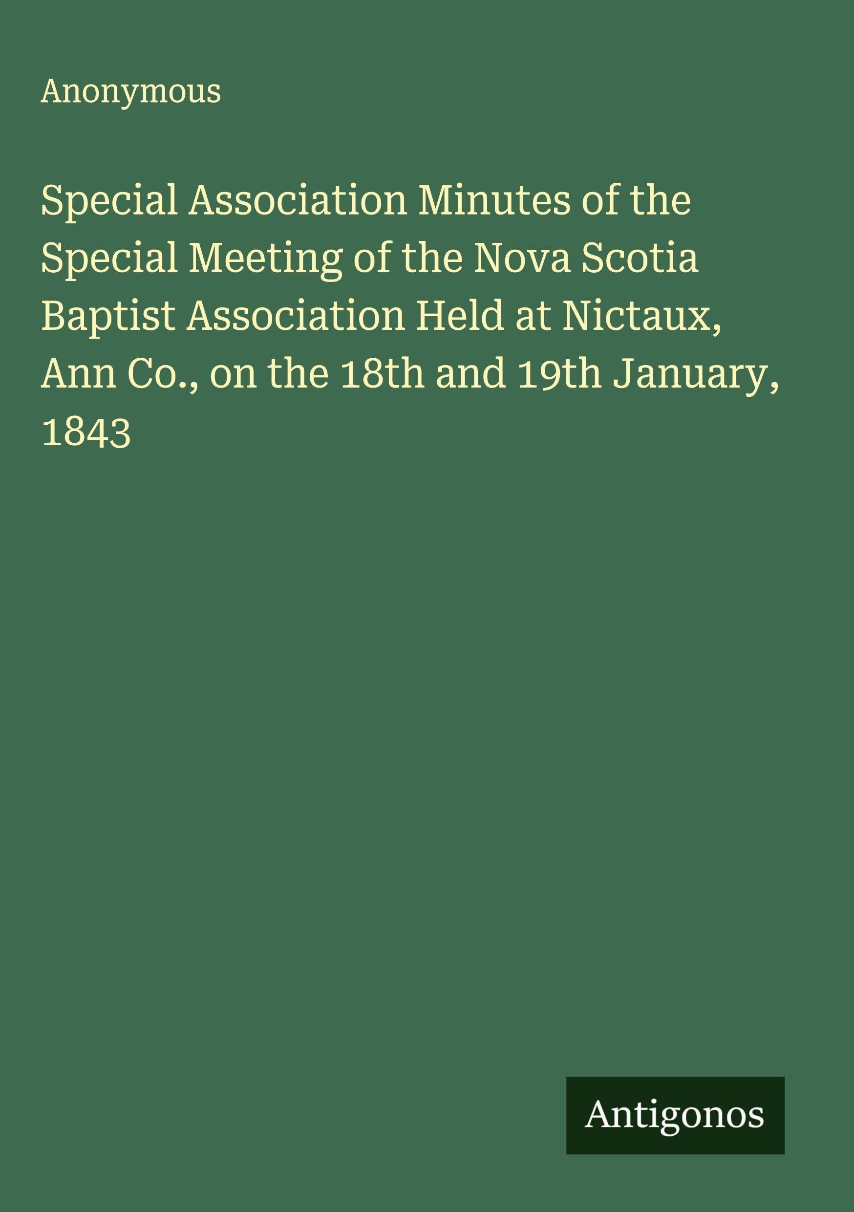 Special Association Minutes of the Special Meeting of the Nova Scotia Baptist Association Held at Nictaux, Ann Co., on the 18th and 19th January, 1843 Classics