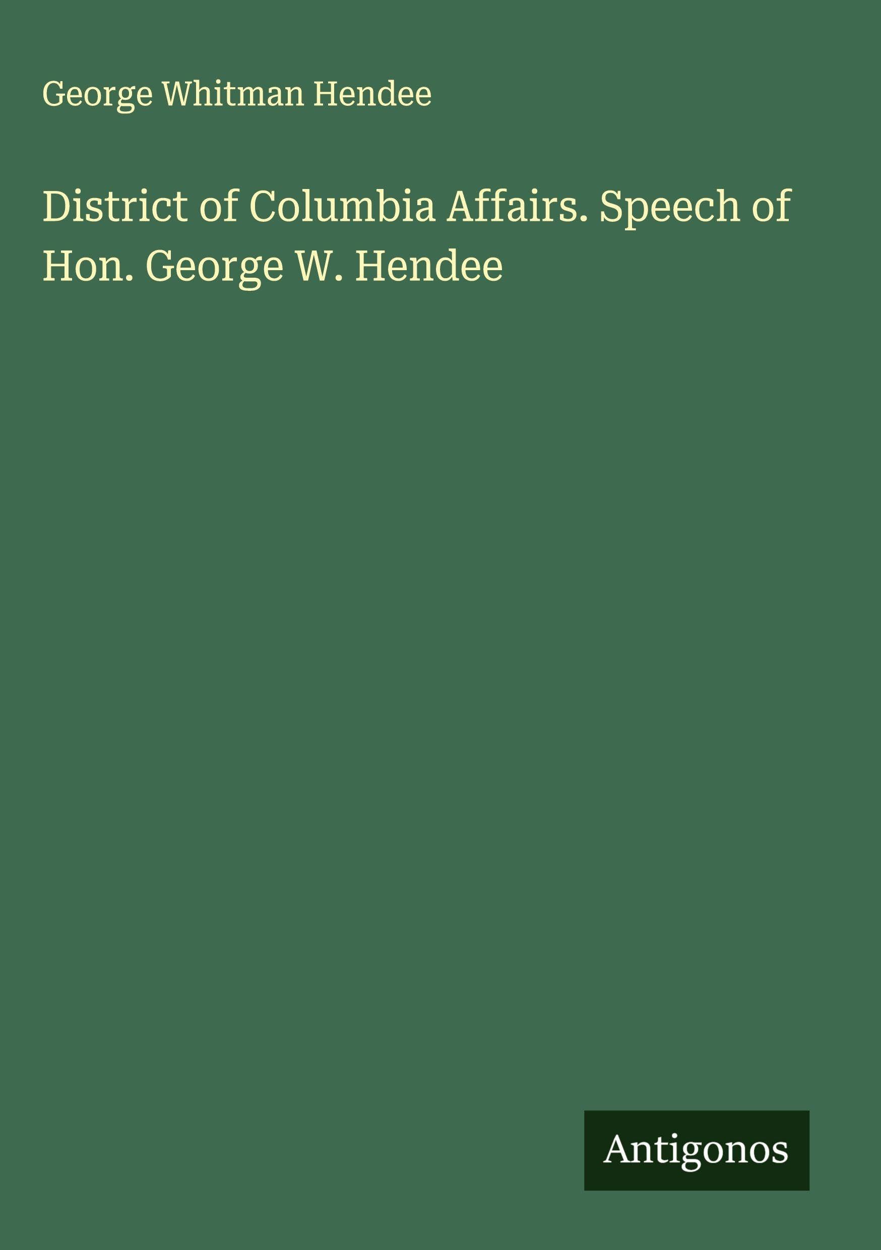 District of Columbia Affairs. Speech of Hon. George W. Hendee Classics
