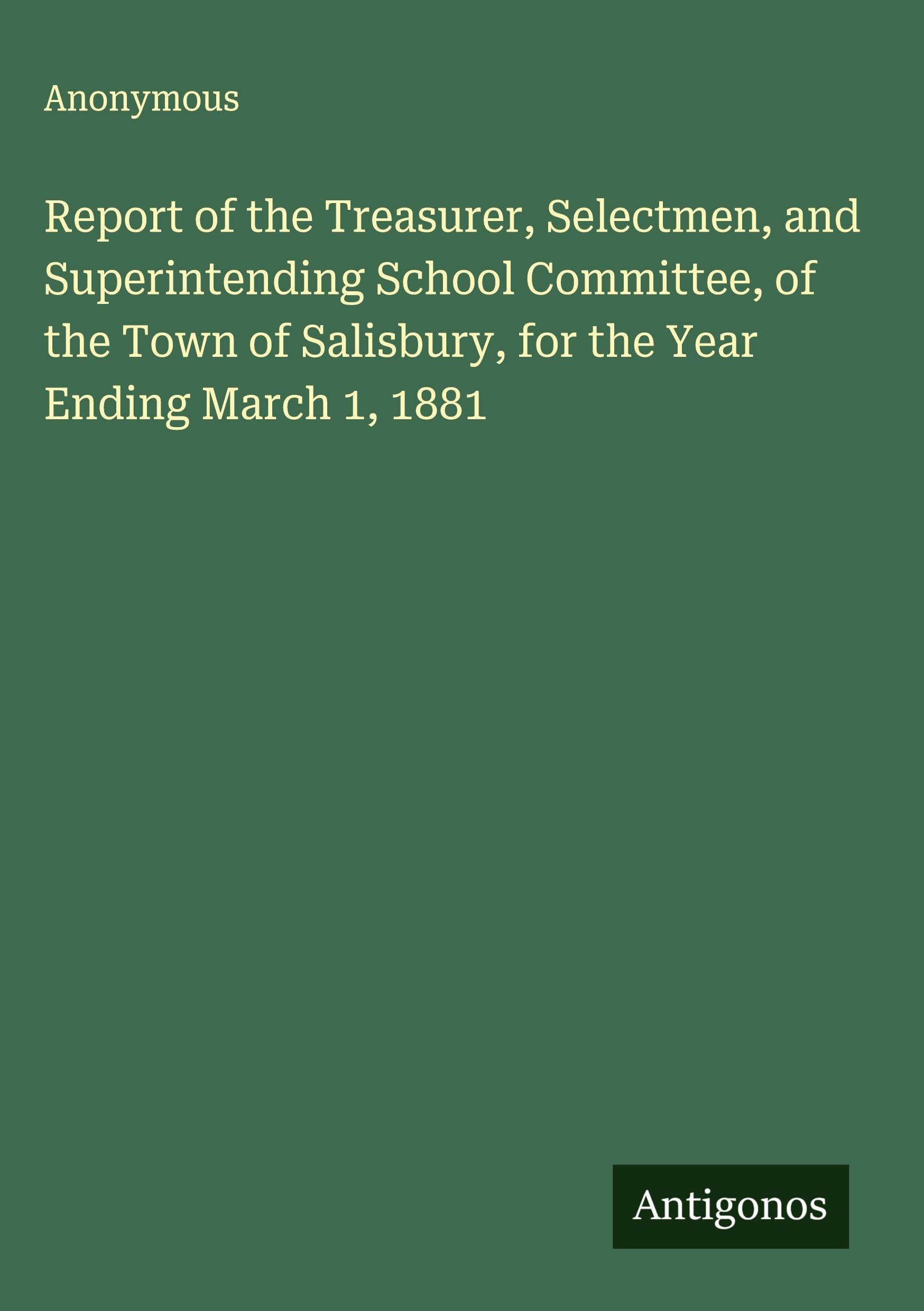 Report of the Treasurer, Selectmen, and Superintending School Committee, of the Town of Salisbury, for the Year Ending March 1, 1881 Classics
