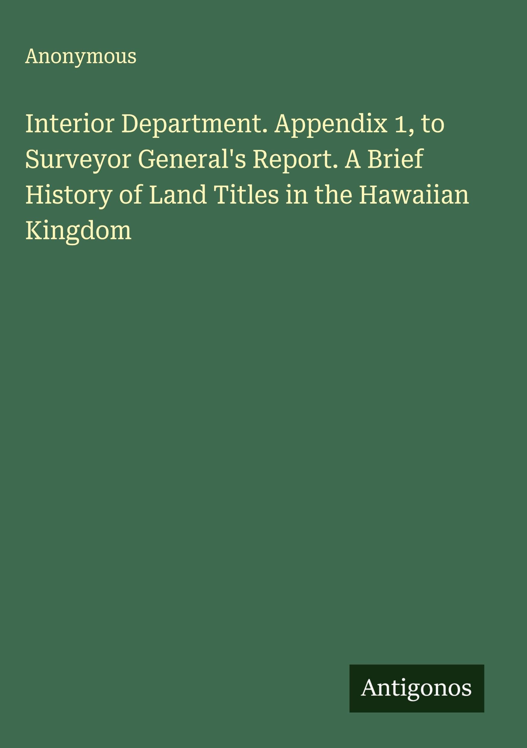 Interior Department. Appendix 1, to Surveyor General's Report. A Brief History of Land Titles in the Hawaiian Kingdom Classics