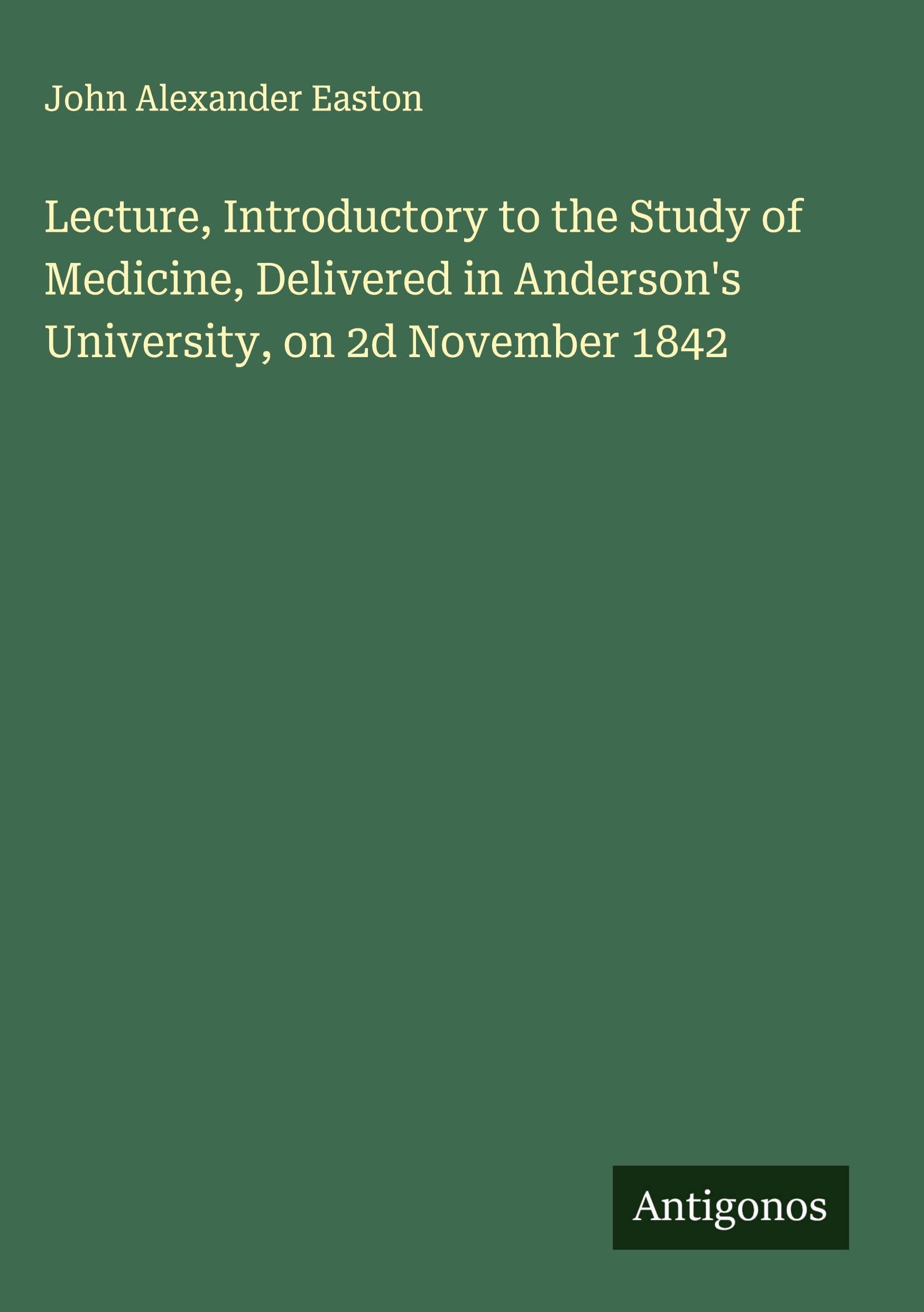 Lecture, Introductory to the Study of Medicine, Delivered in Anderson's University, on 2d November 1842 Classics