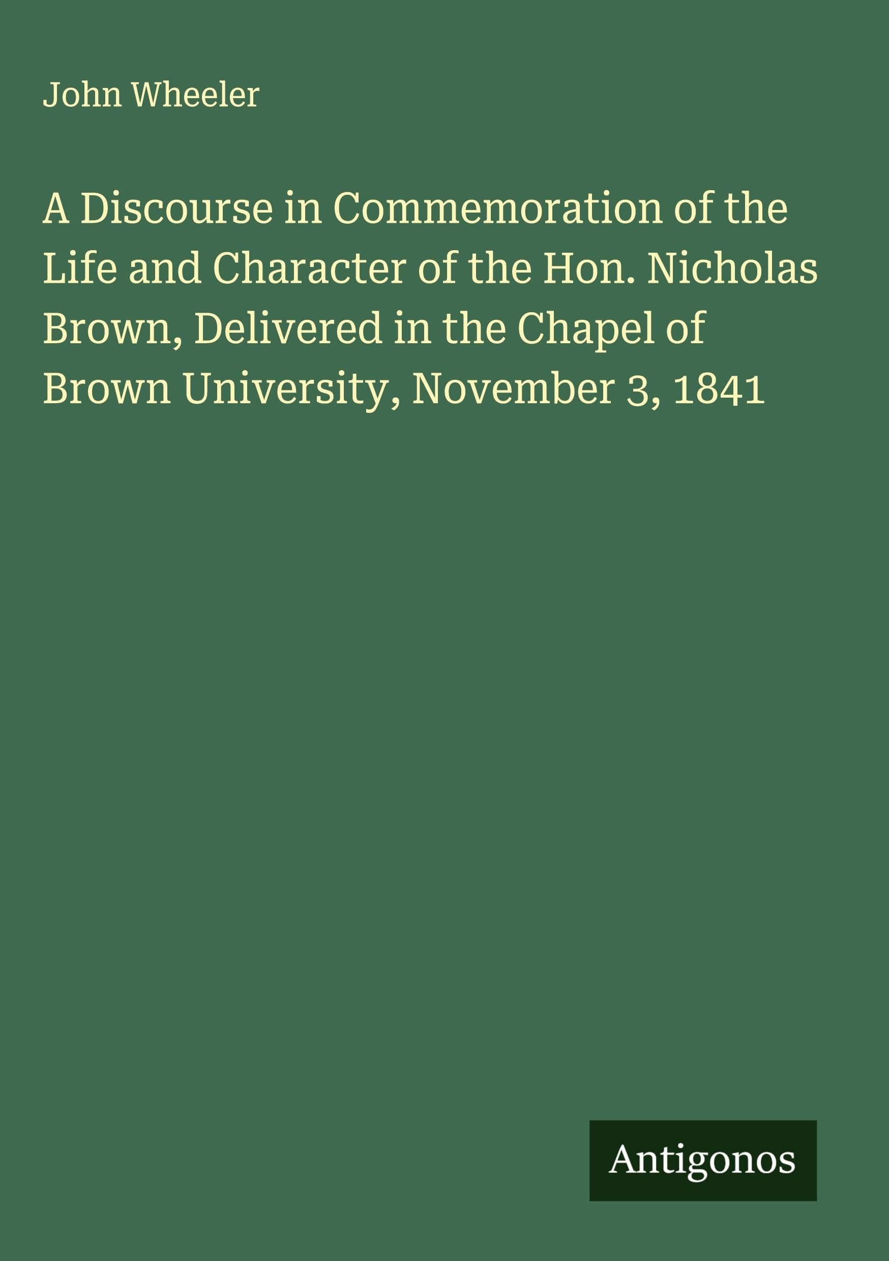 A Discourse in Commemoration of the Life and Character of the Hon. Nicholas Brown, Delivered in the Chapel of Brown University, November 3, 1841 Classics