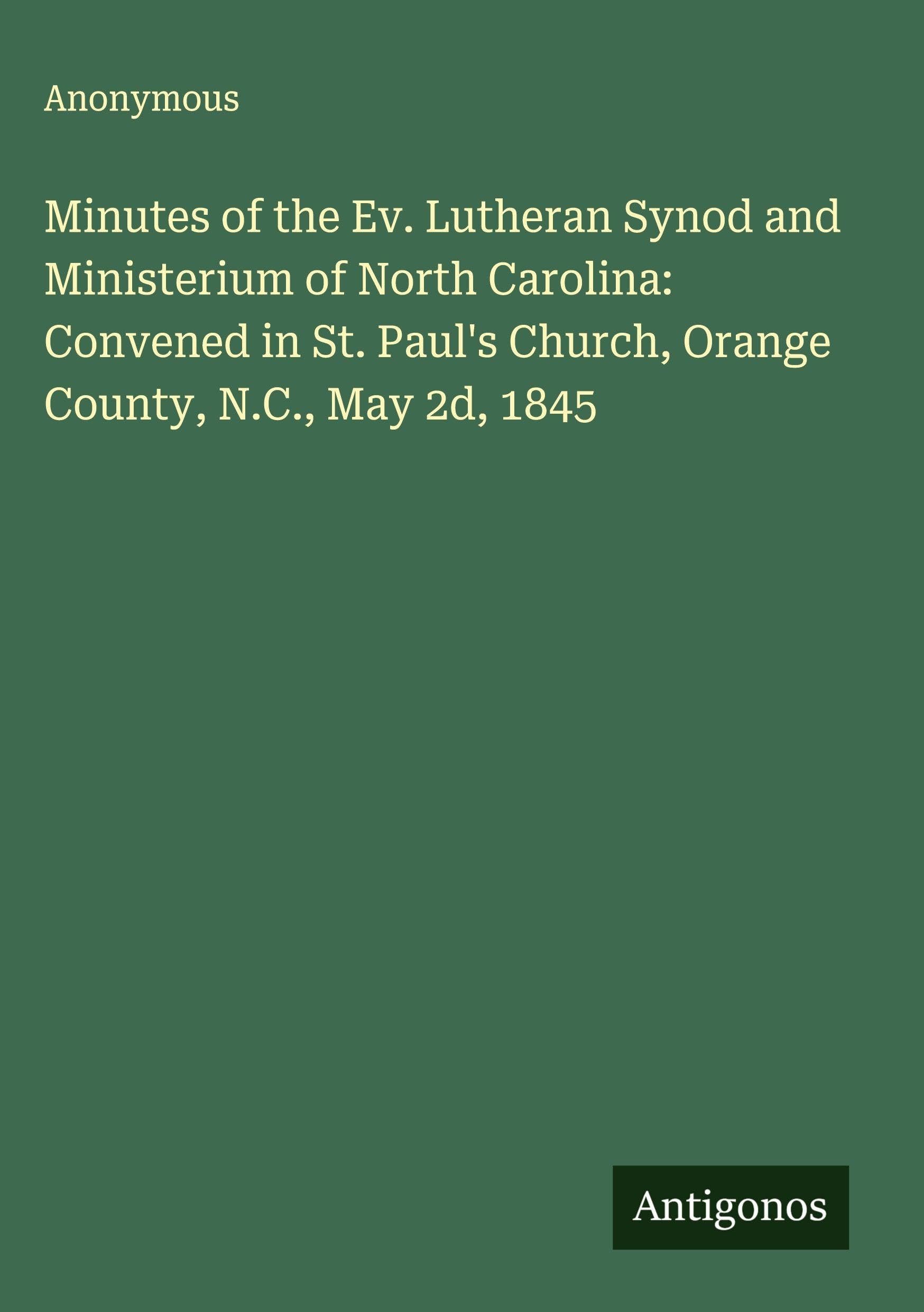 Minutes of the Ev. Lutheran Synod and Ministerium of North Carolina: Convened in St. Paul's Church, Orange County, N.C., May 2d, 1845 Classics