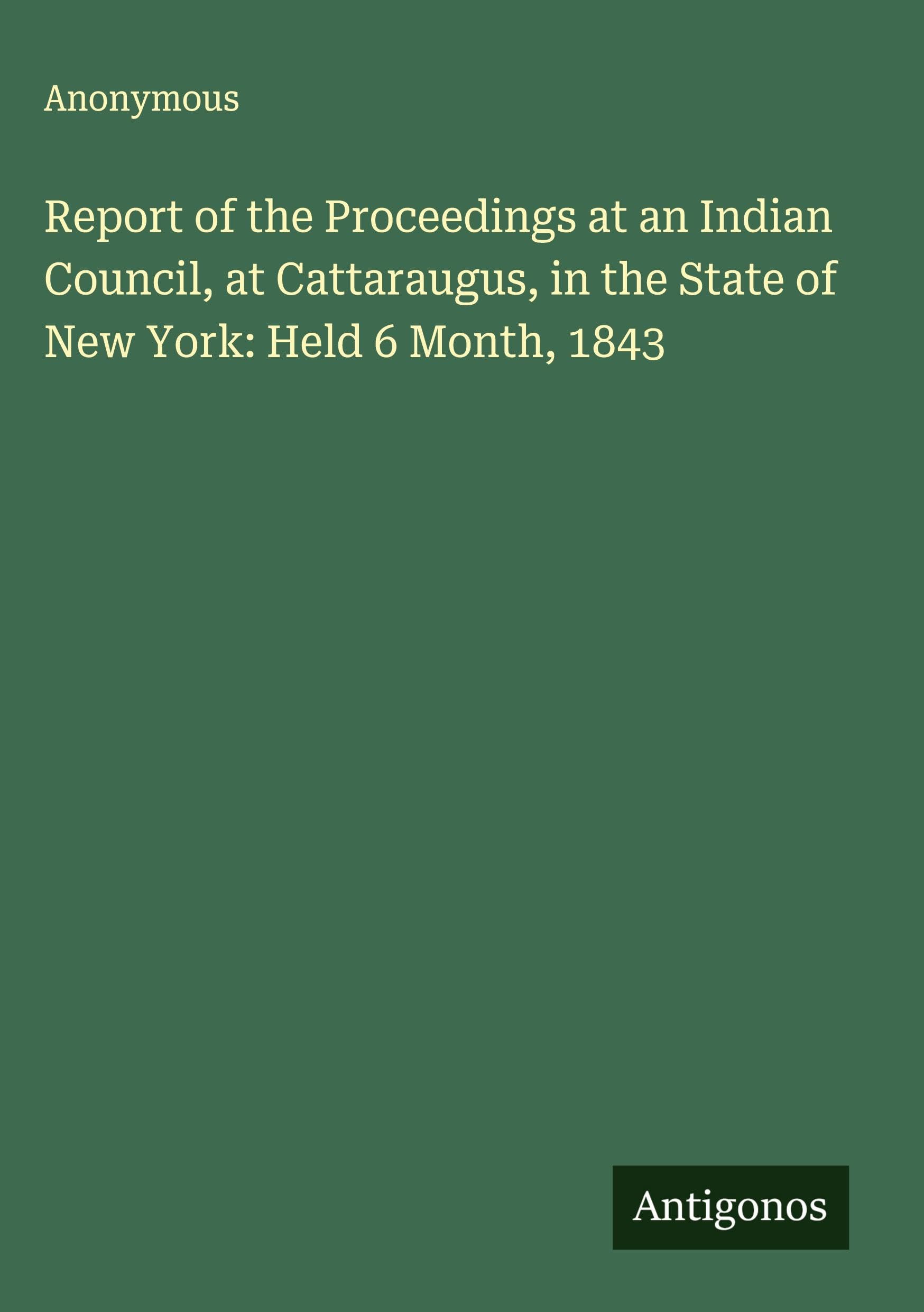 Report of the Proceedings at an Indian Council, at Cattaraugus, in the State of New York: Held 6 Month, 1843 Classics