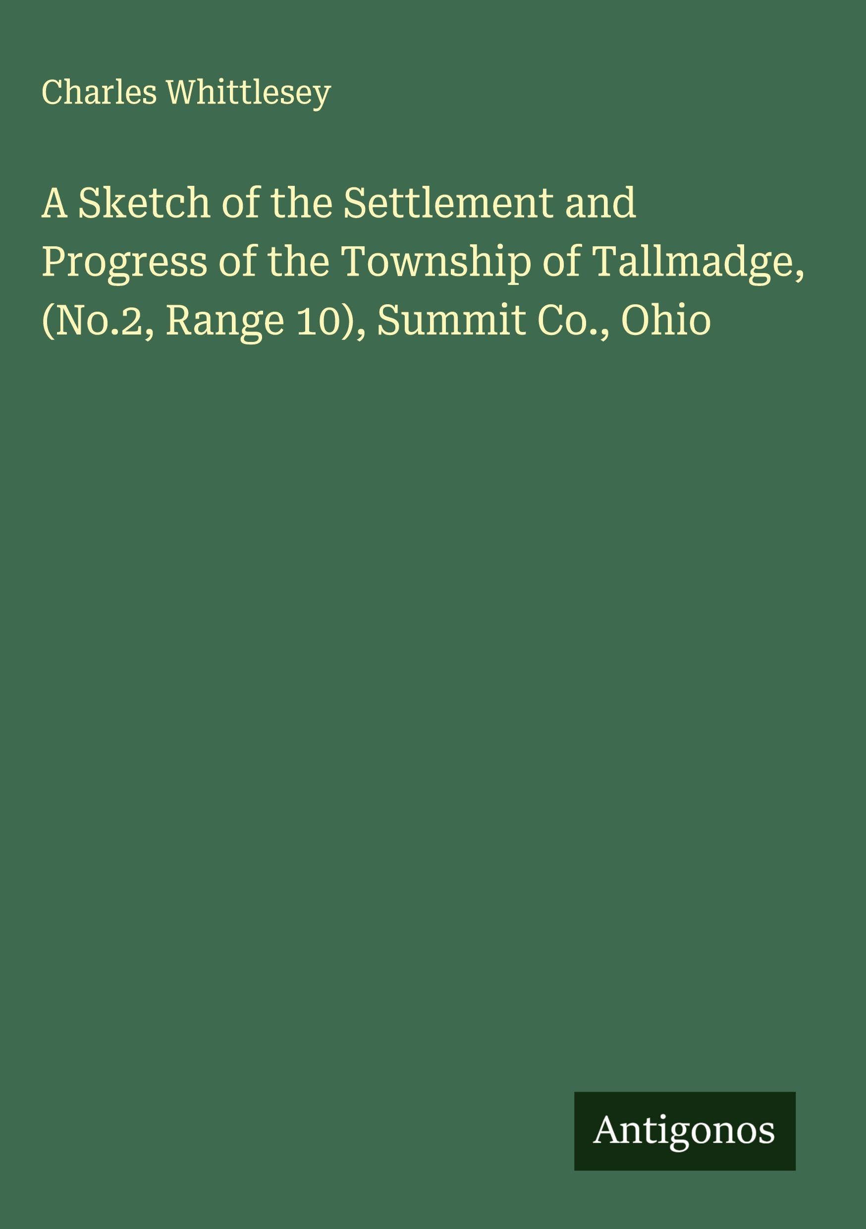 A Sketch of the Settlement and Progress of the Township of Tallmadge, (No.2, Range 10), Summit Co., Ohio Classics