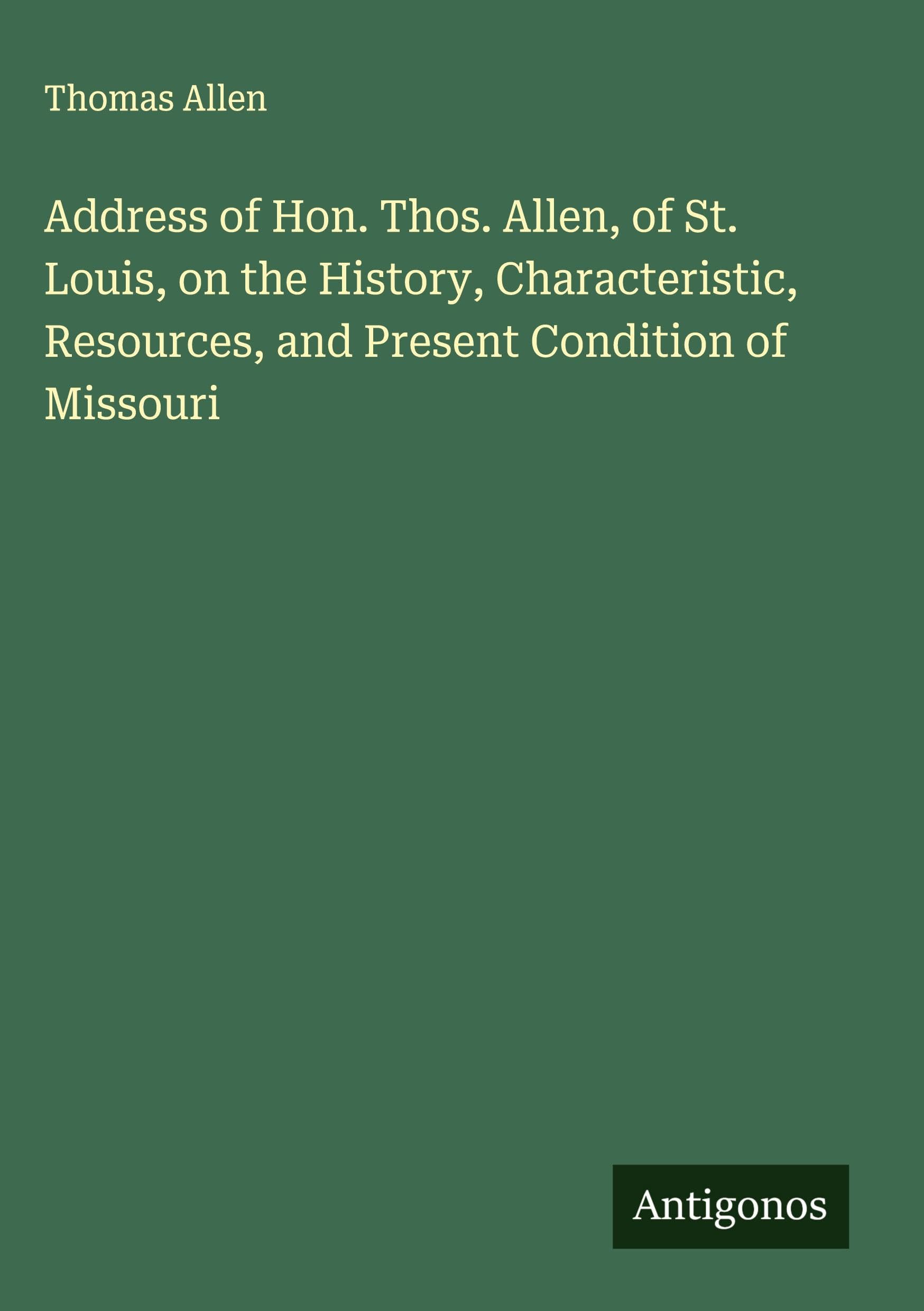 Address of Hon. Thos. Allen, of St. Louis, on the History, Characteristic, Resources, and Present Condition of Missouri Classics