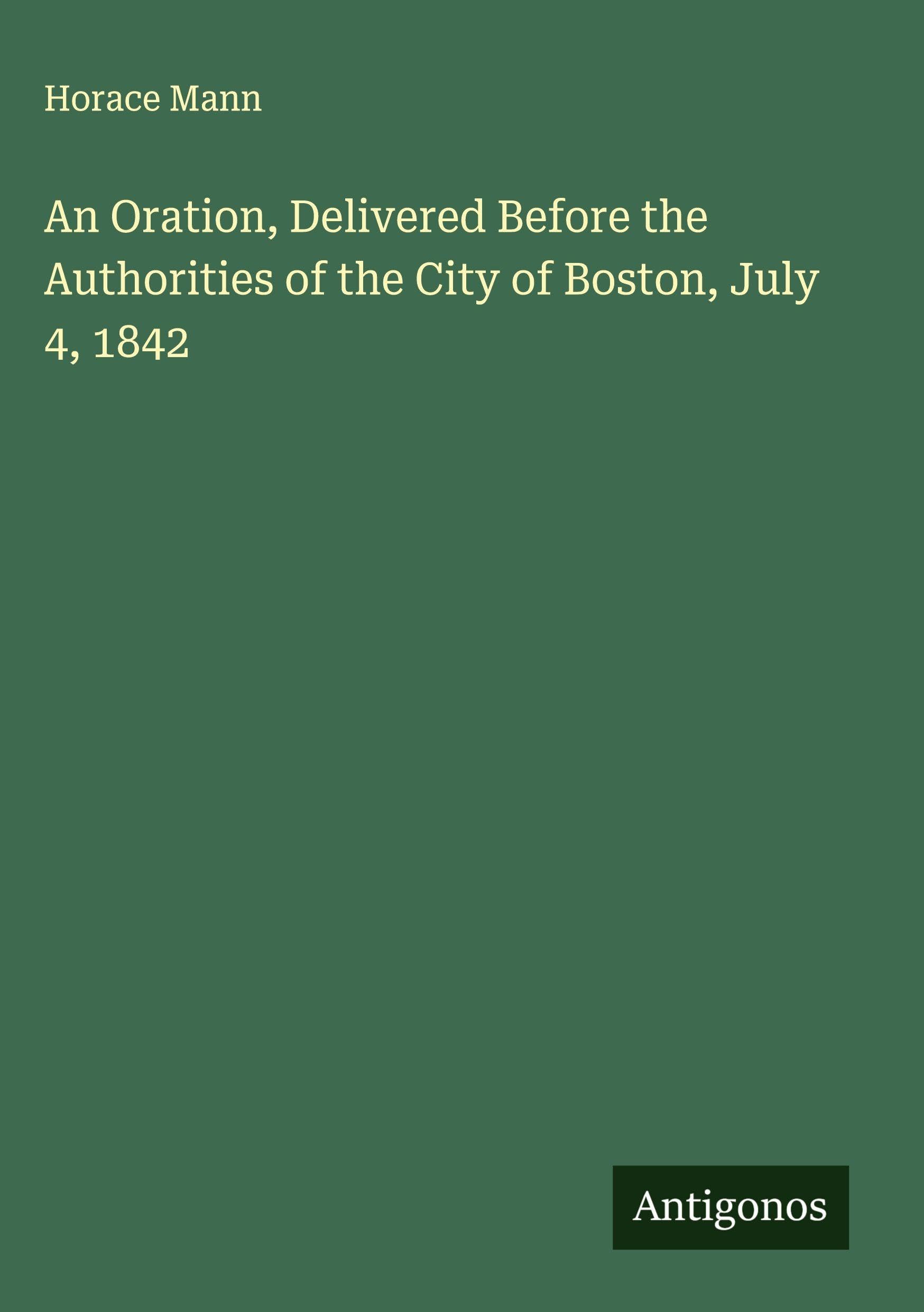 An Oration, Delivered Before the Authorities of the City of Boston, July 4, 1842 Classics