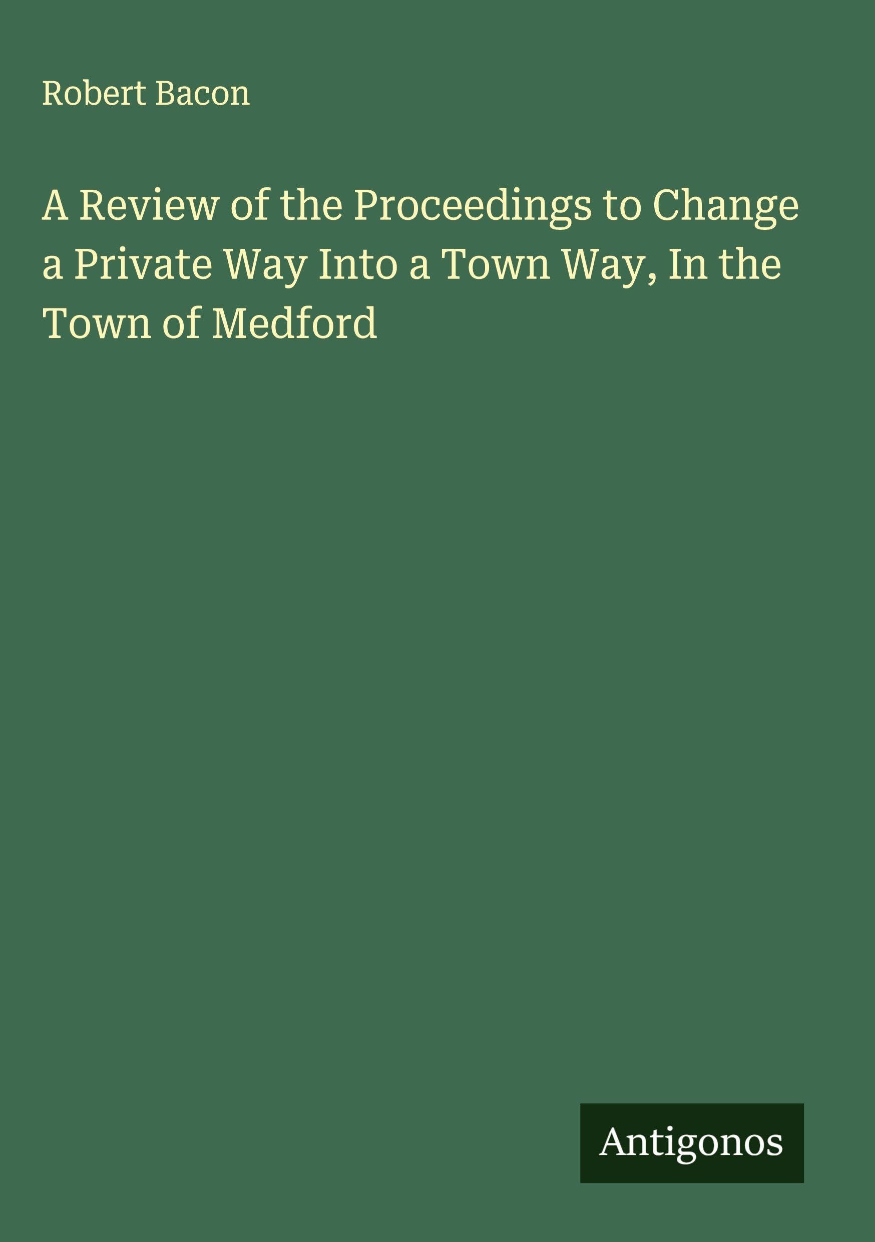 A Review of the Proceedings to Change a Private Way Into a Town Way, In the Town of Medford Classics