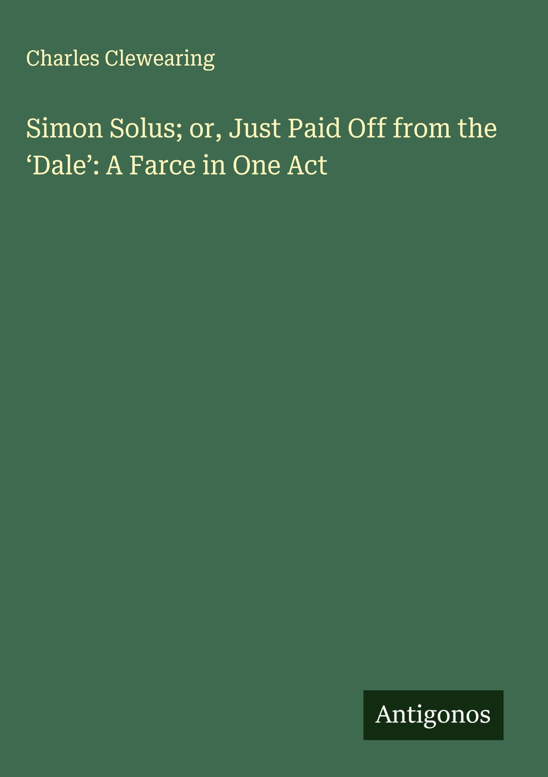 Simon Solus; or, Just Paid Off from the 'Dale': A Farce in One Act Classics