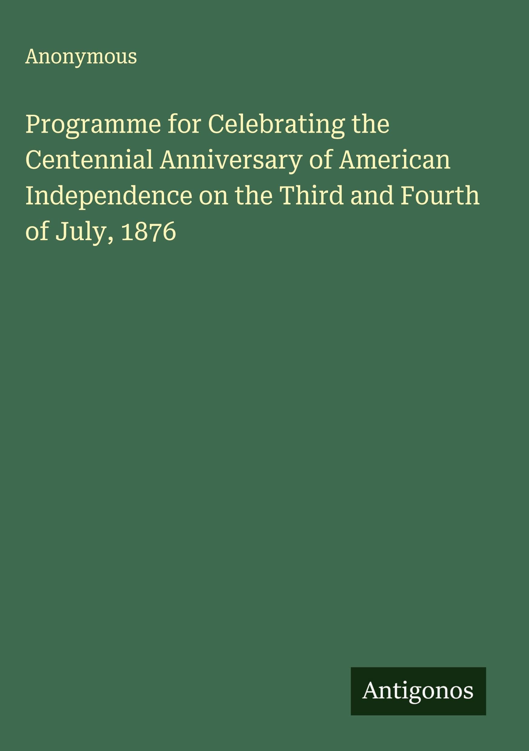Programme for Celebrating the Centennial Anniversary of American Independence on the Third and Fourth of July, 1876 Classics