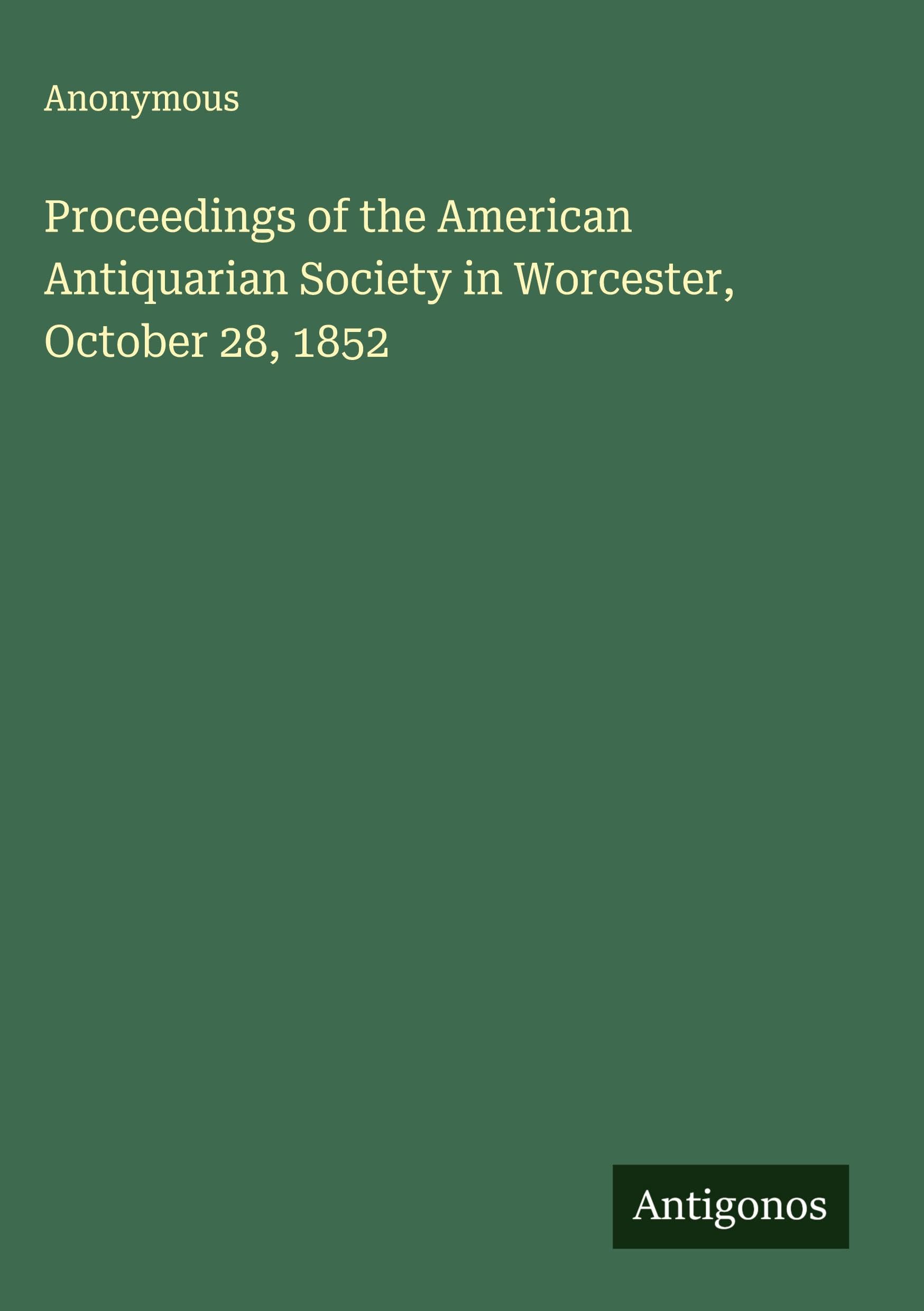 Proceedings of the American Antiquarian Society in Worcester, October 28, 1852 Classics