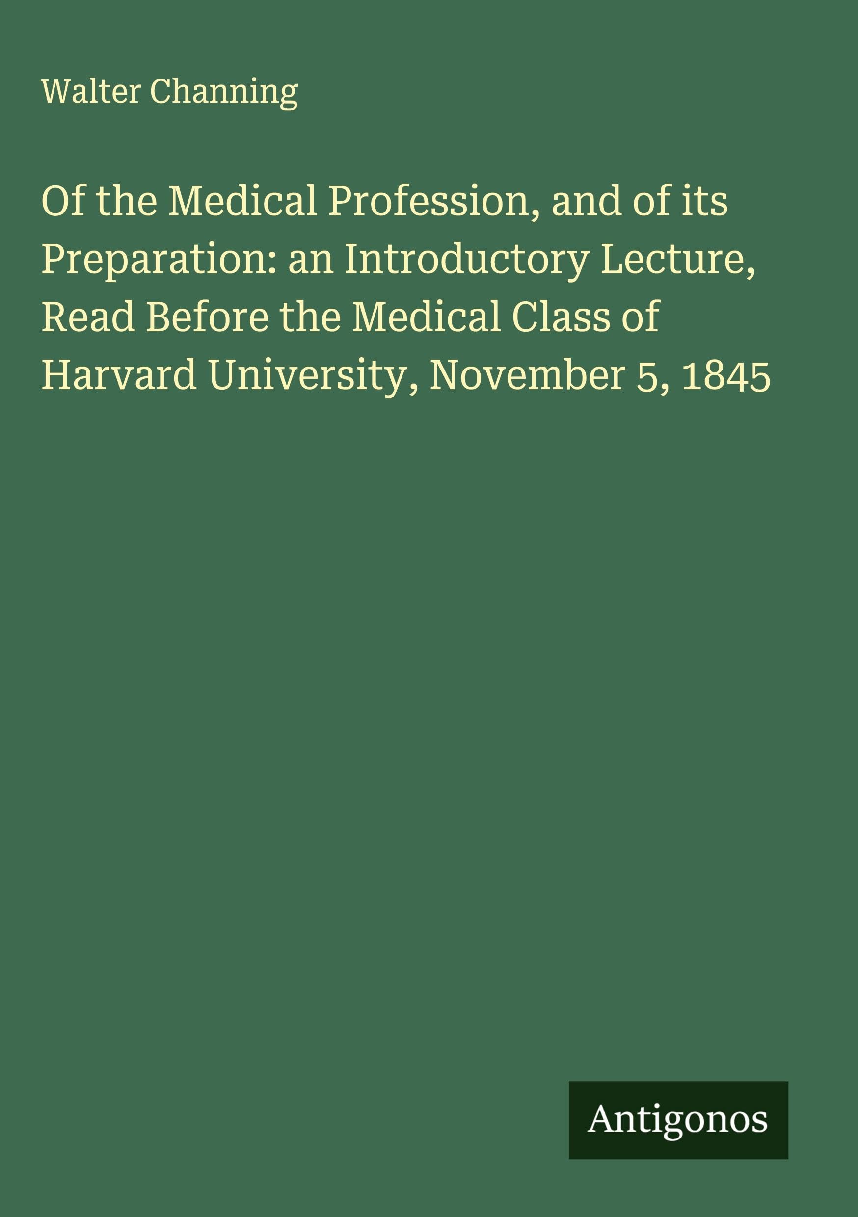 Of the Medical Profession, and of its Preparation: an Introductory Lecture, Read Before the Medical Class of Harvard University, November 5, 1845 Classics
