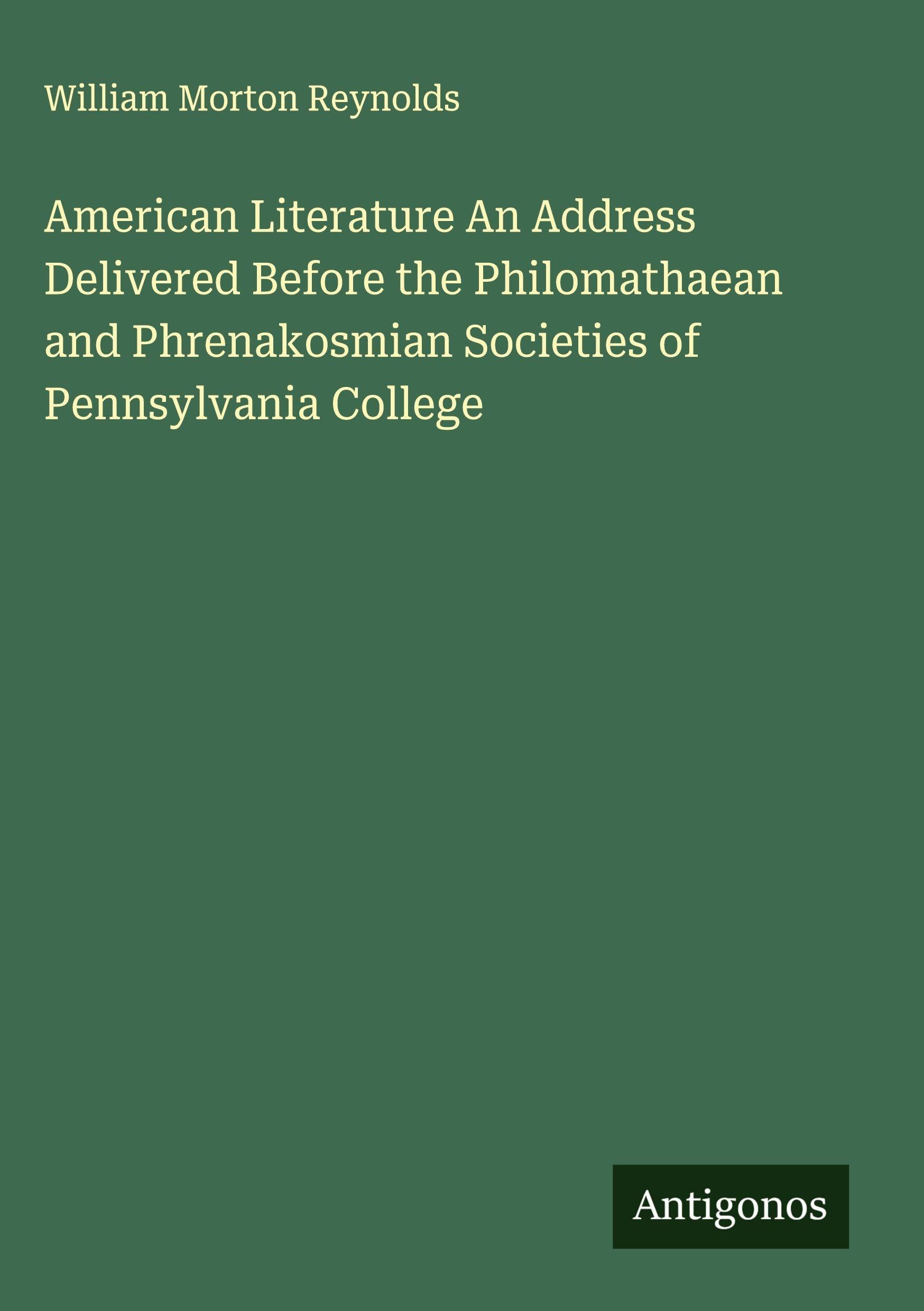 American Literature An Address Delivered Before the Philomathaean and Phrenakosmian Societies of Pennsylvania College Classics