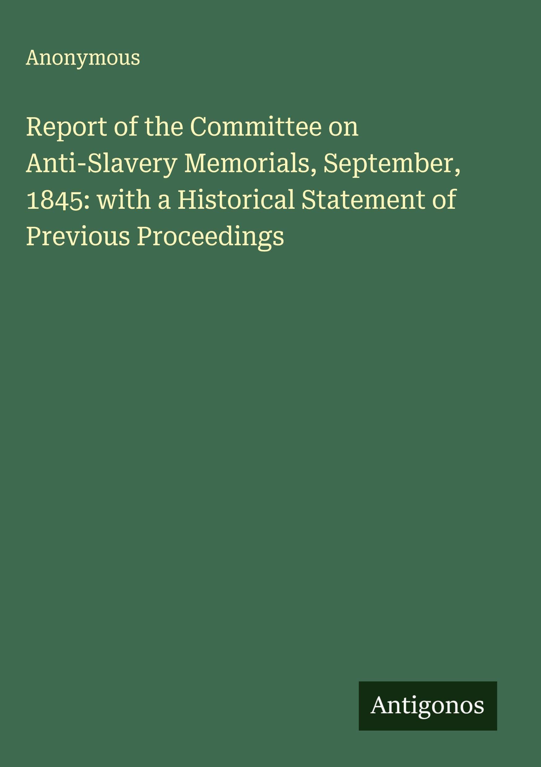 Report of the Committee on Anti-Slavery Memorials, September, 1845: with a Historical Statement of Previous Proceedings Classics