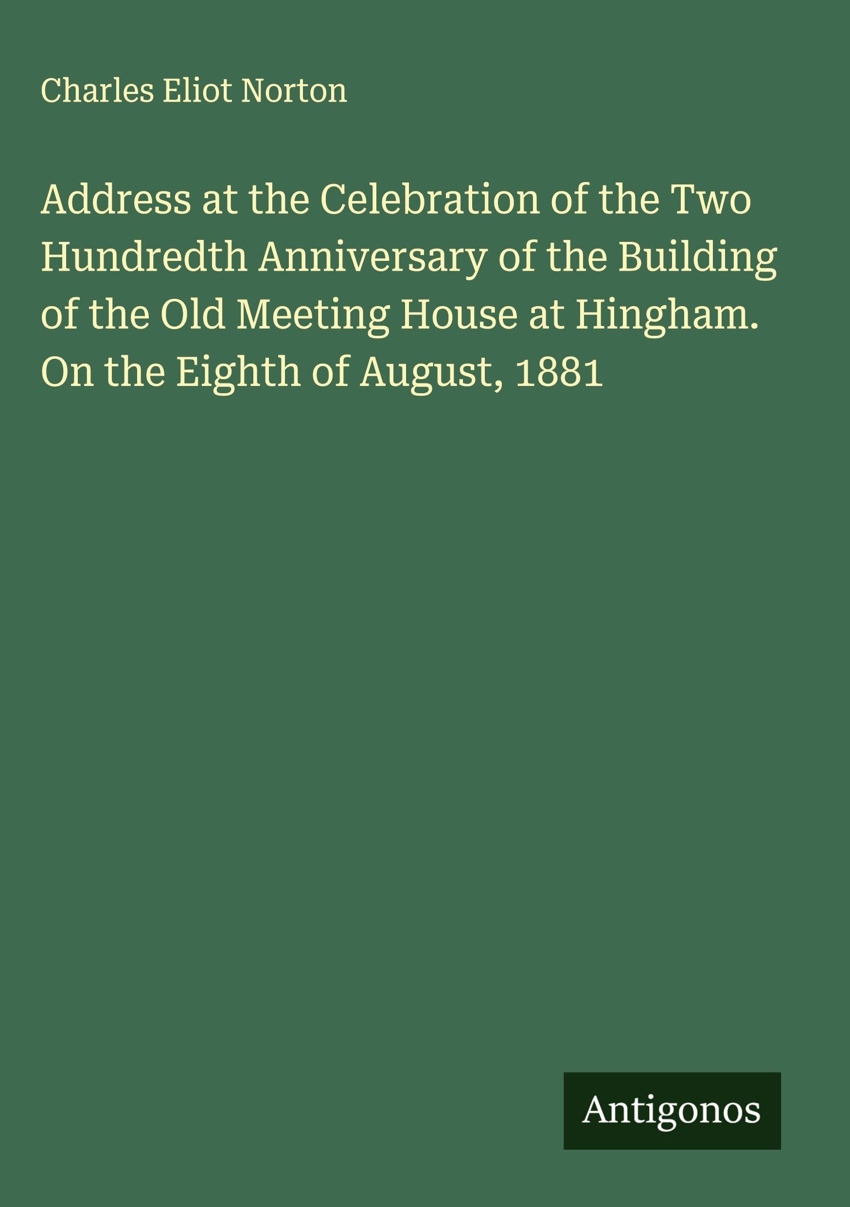 Address at the Celebration of the Two Hundredth Anniversary of the Building of the Old Meeting House at Hingham. On the Eighth of August, 1881 Classics