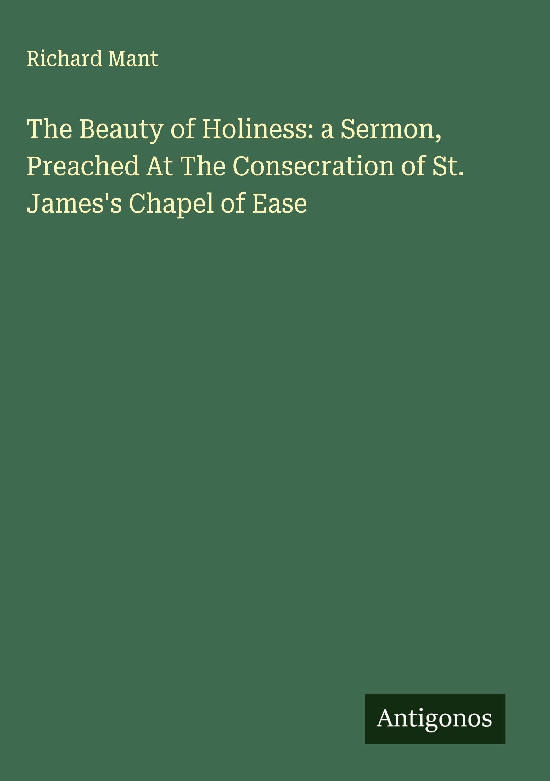 The Beauty of Holiness: a Sermon, Preached At The Consecration of St. James's Chapel of Ease Classics
