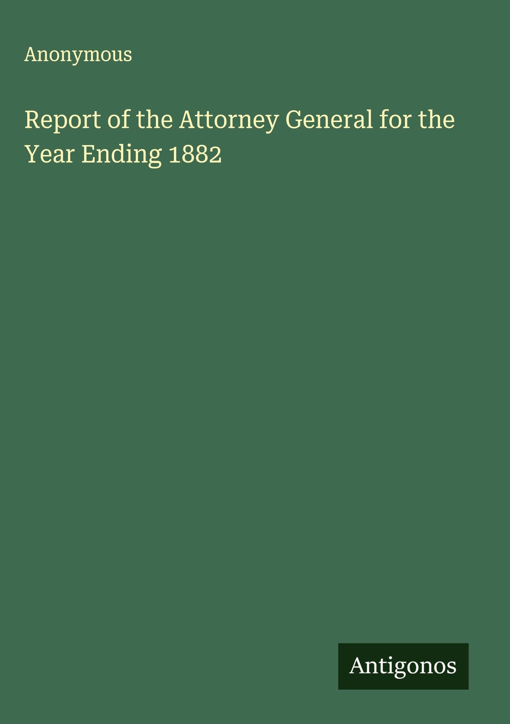 Report of the Attorney General for the Year Ending 1882 Classics