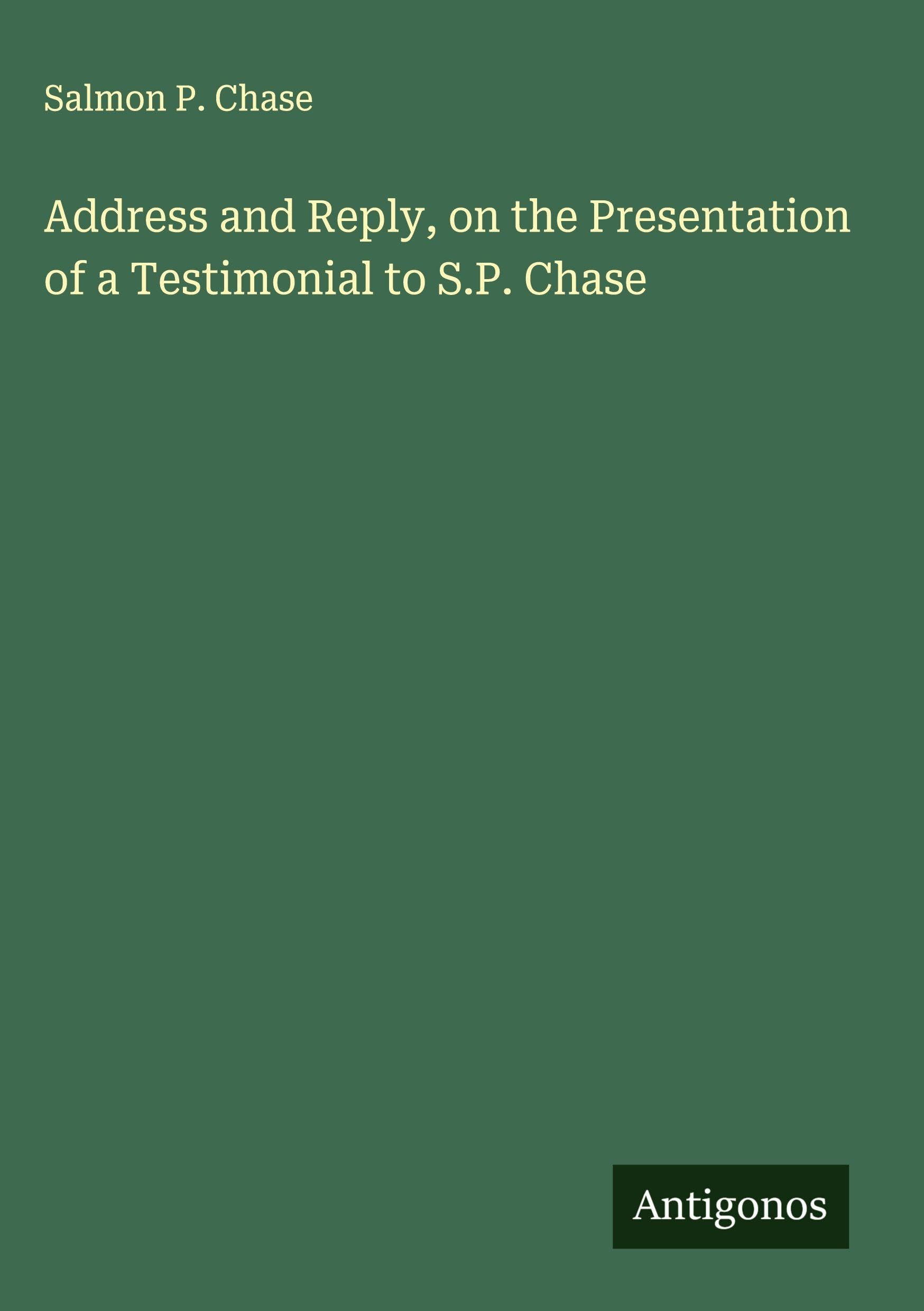 Address and Reply, on the Presentation of a Testimonial to S.P. Chase Classics
