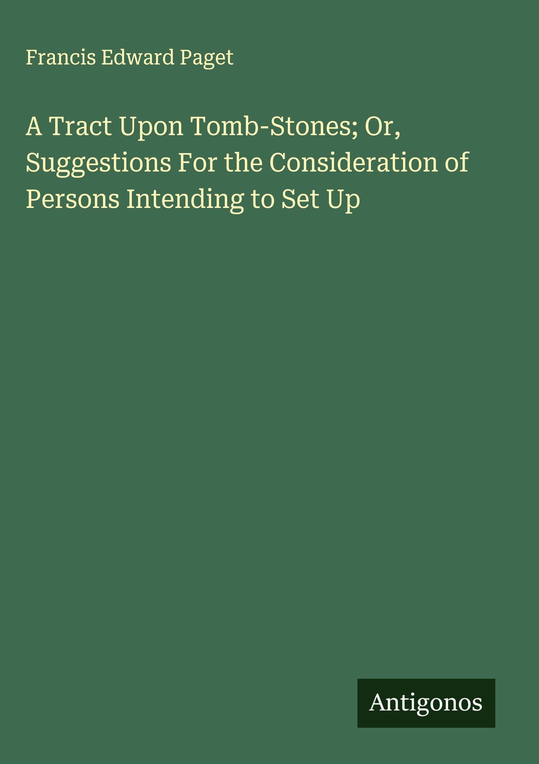 A Tract Upon Tomb-Stones; Or, Suggestions For the Consideration of Persons Intending to Set Up Classics