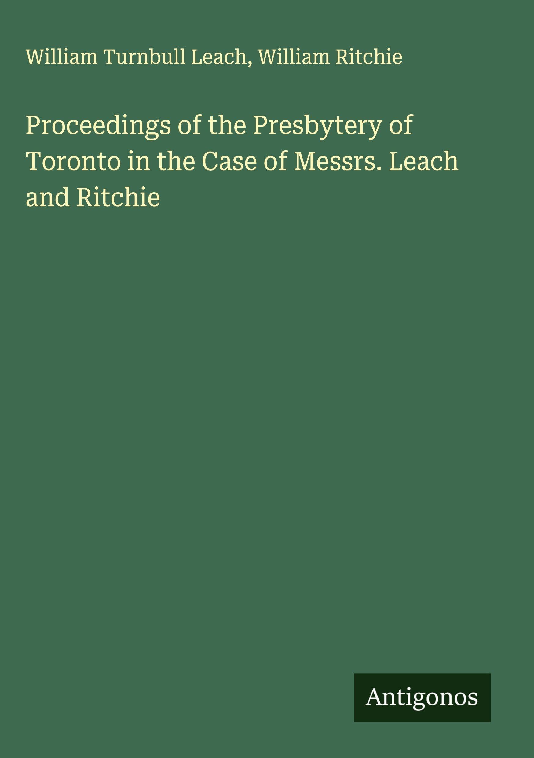 Proceedings of the Presbytery of Toronto in the Case of Messrs. Leach and Ritchie Classics