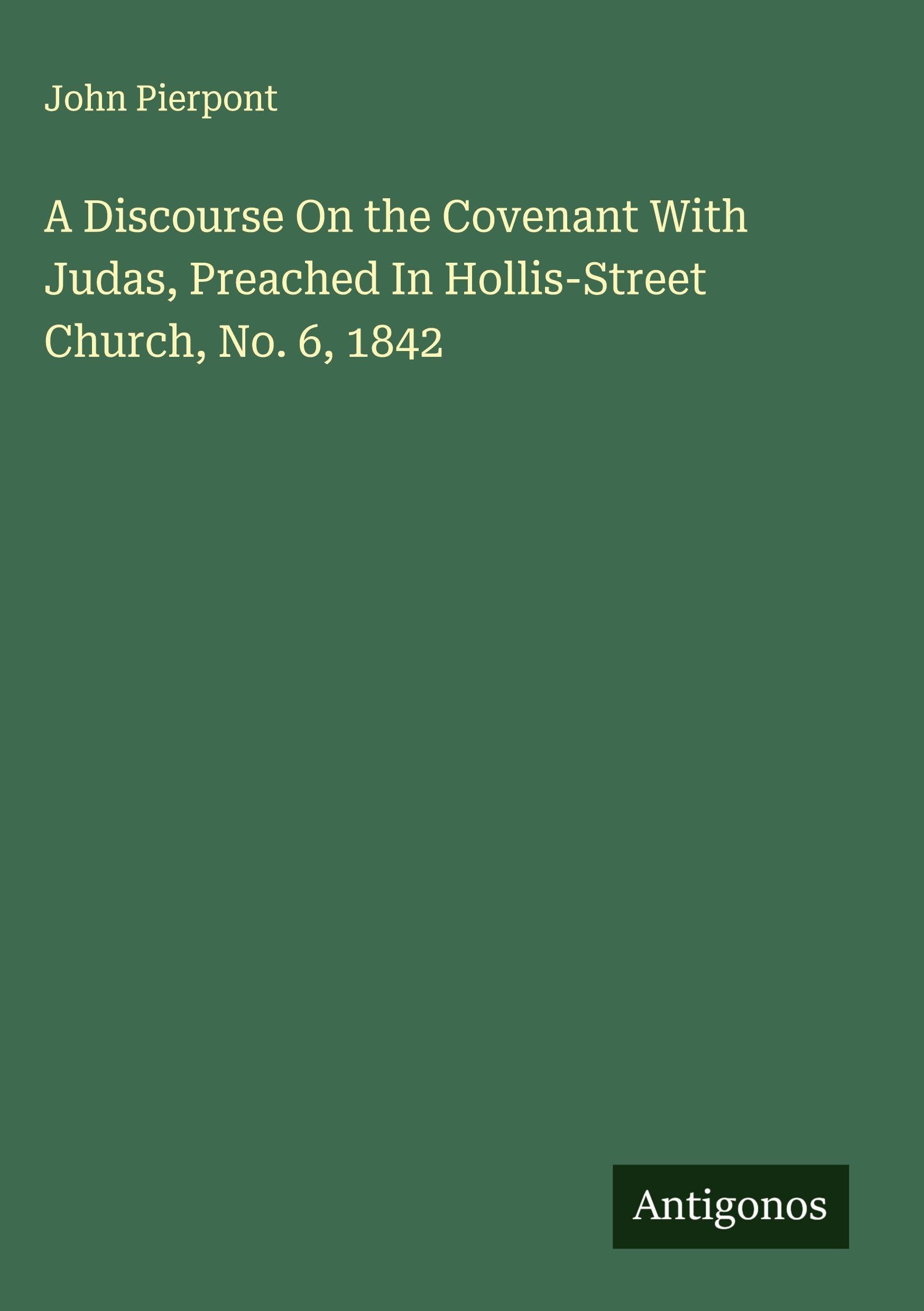 A Discourse On the Covenant With Judas, Preached In Hollis-Street Church, No. 6, 1842 Classics