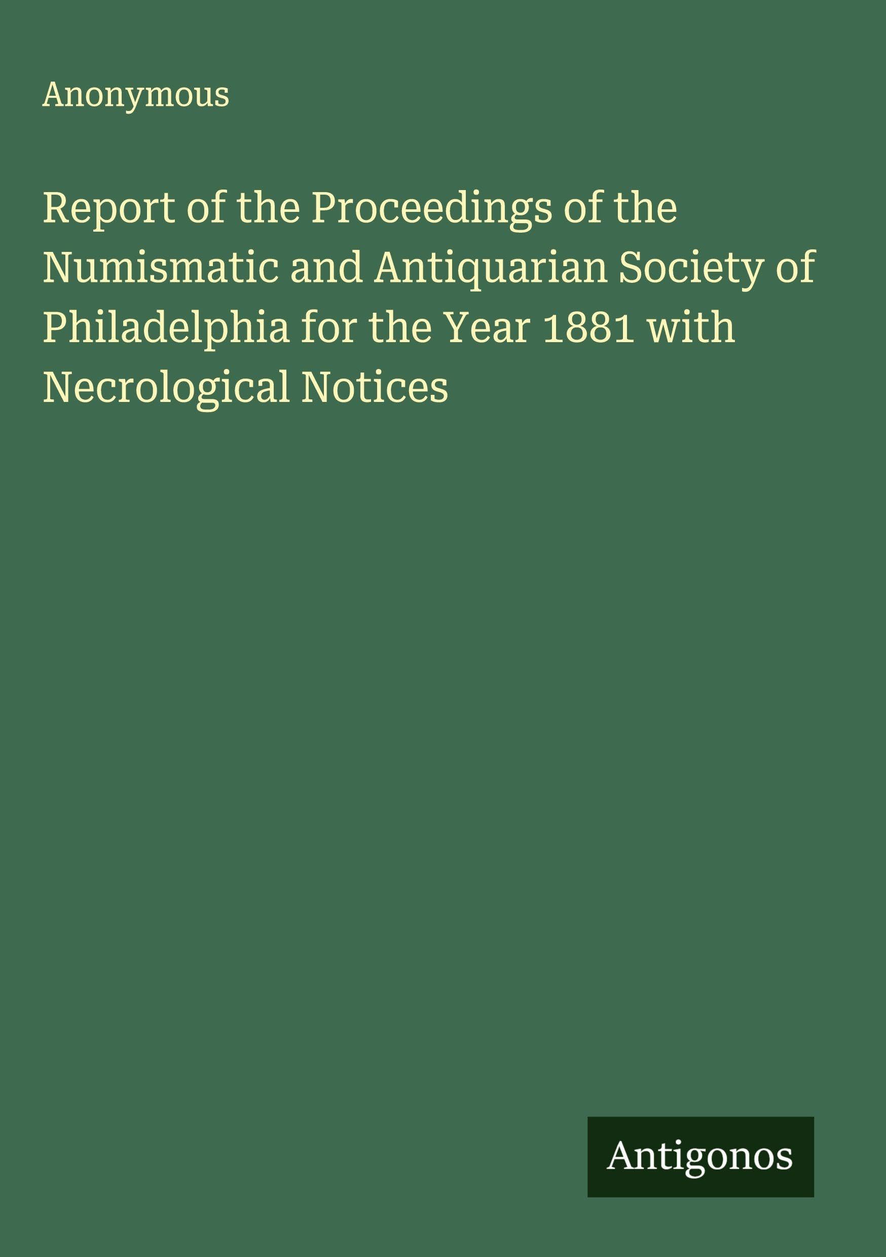 Report of the Proceedings of the Numismatic and Antiquarian Society of Philadelphia for the Year 1881 with Necrological Notices Classics