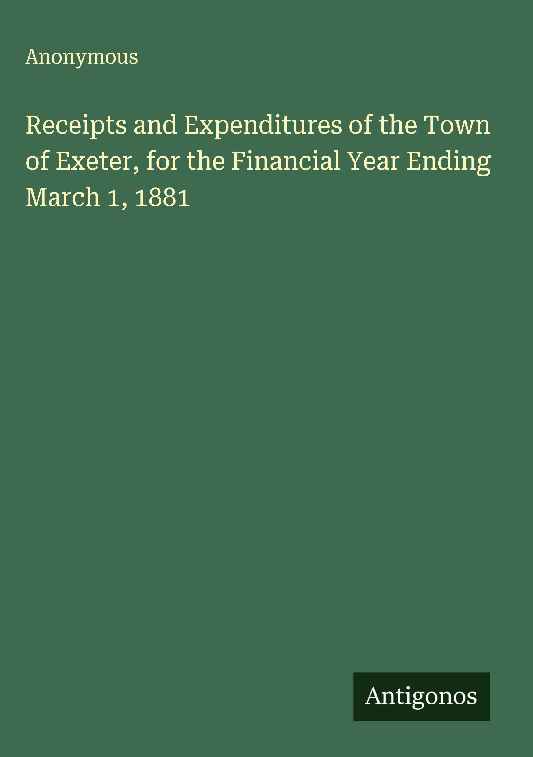 Receipts and Expenditures of the Town of Exeter, for the Financial Year Ending March 1, 1881 Classics