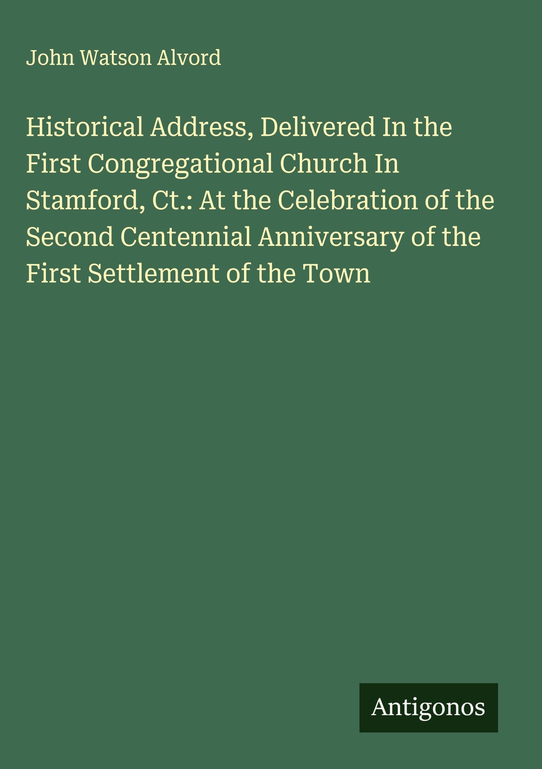 Historical Address, Delivered In the First Congregational Church In Stamford, Ct.: At the Celebration of the Second Centennial Anniversary of the First Settlement of the Town Classics