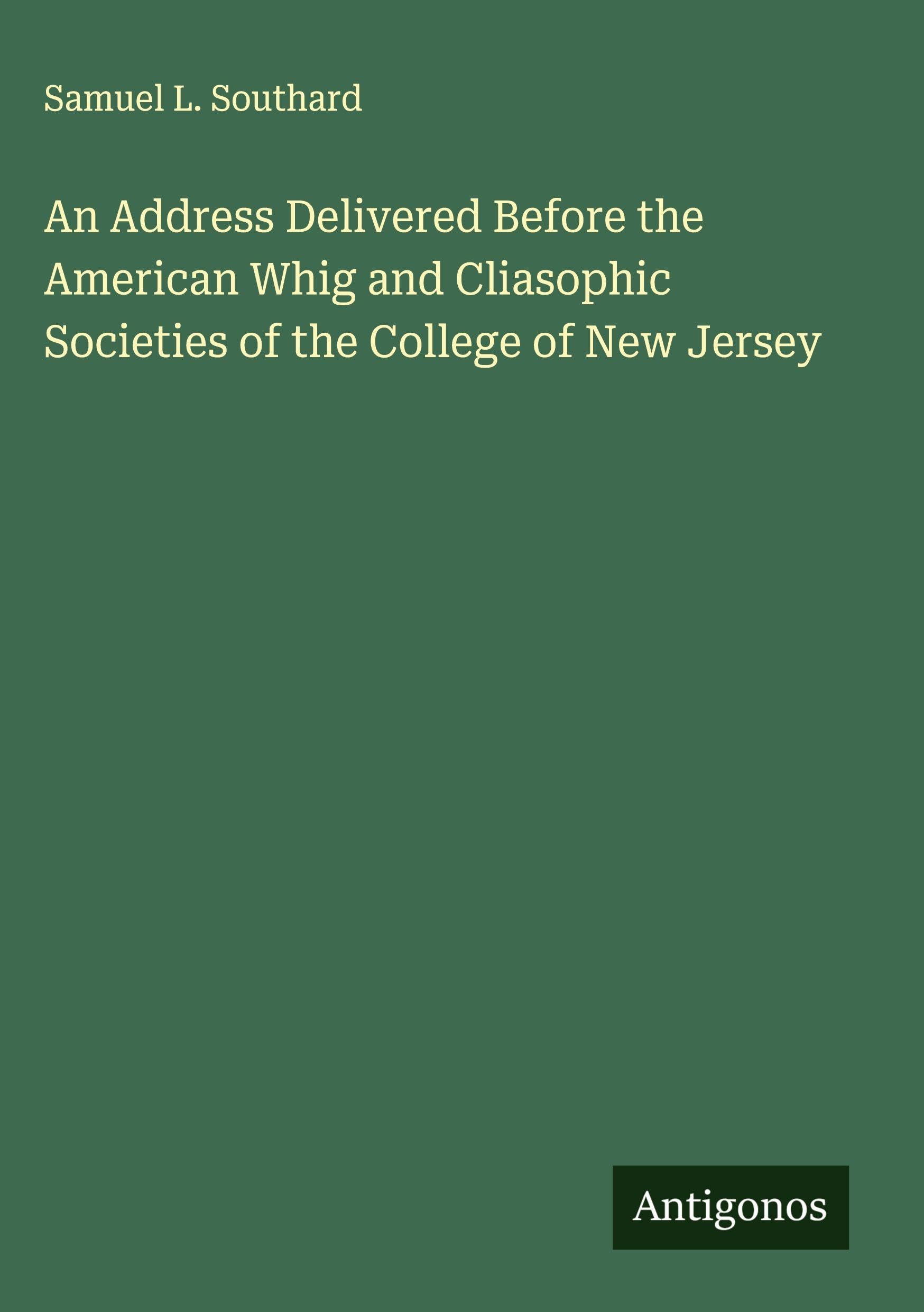 An Address Delivered Before the American Whig and Cliasophic Societies of the College of New Jersey Classics