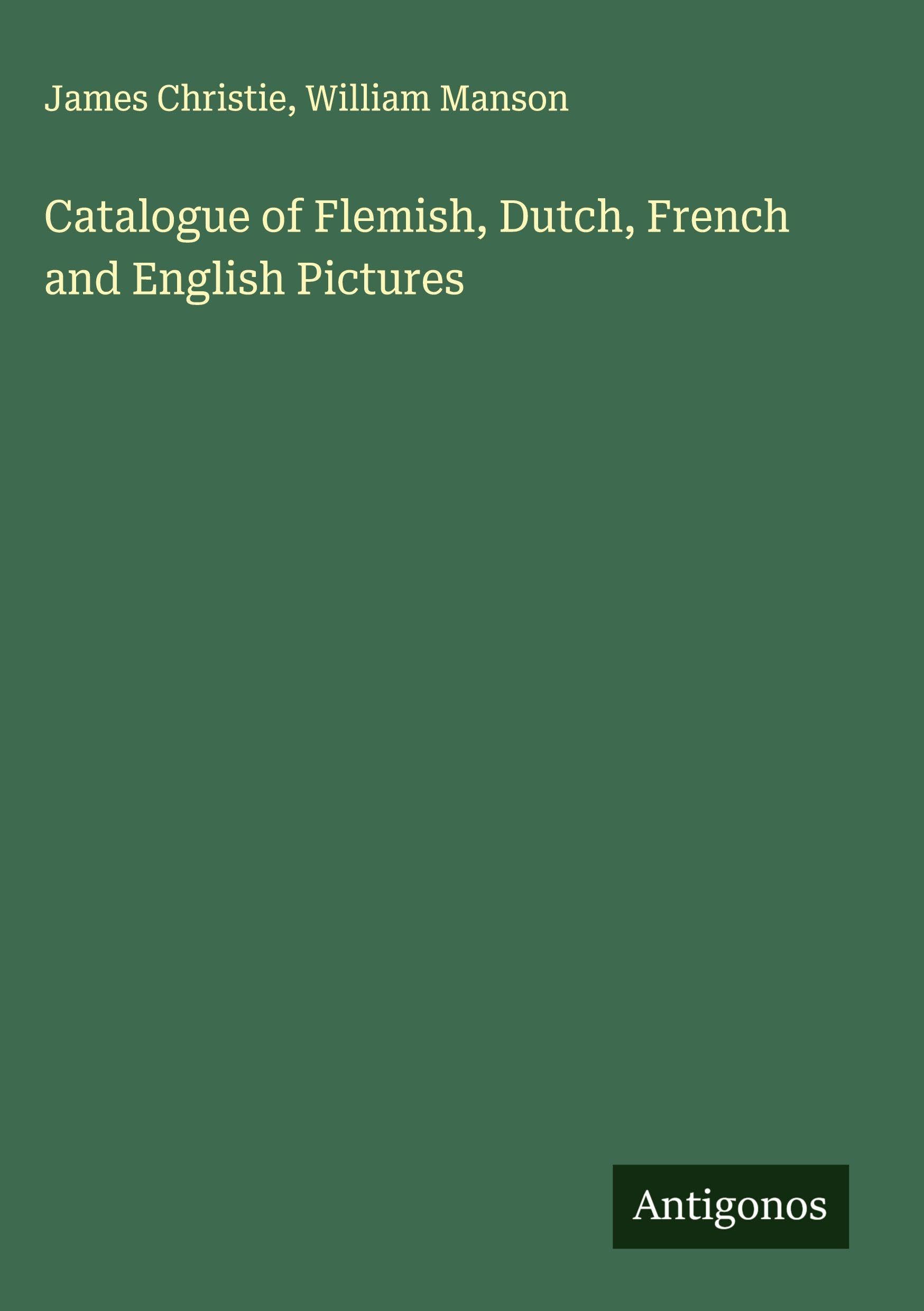 Catalogue of Flemish, Dutch, French and English Pictures Classics