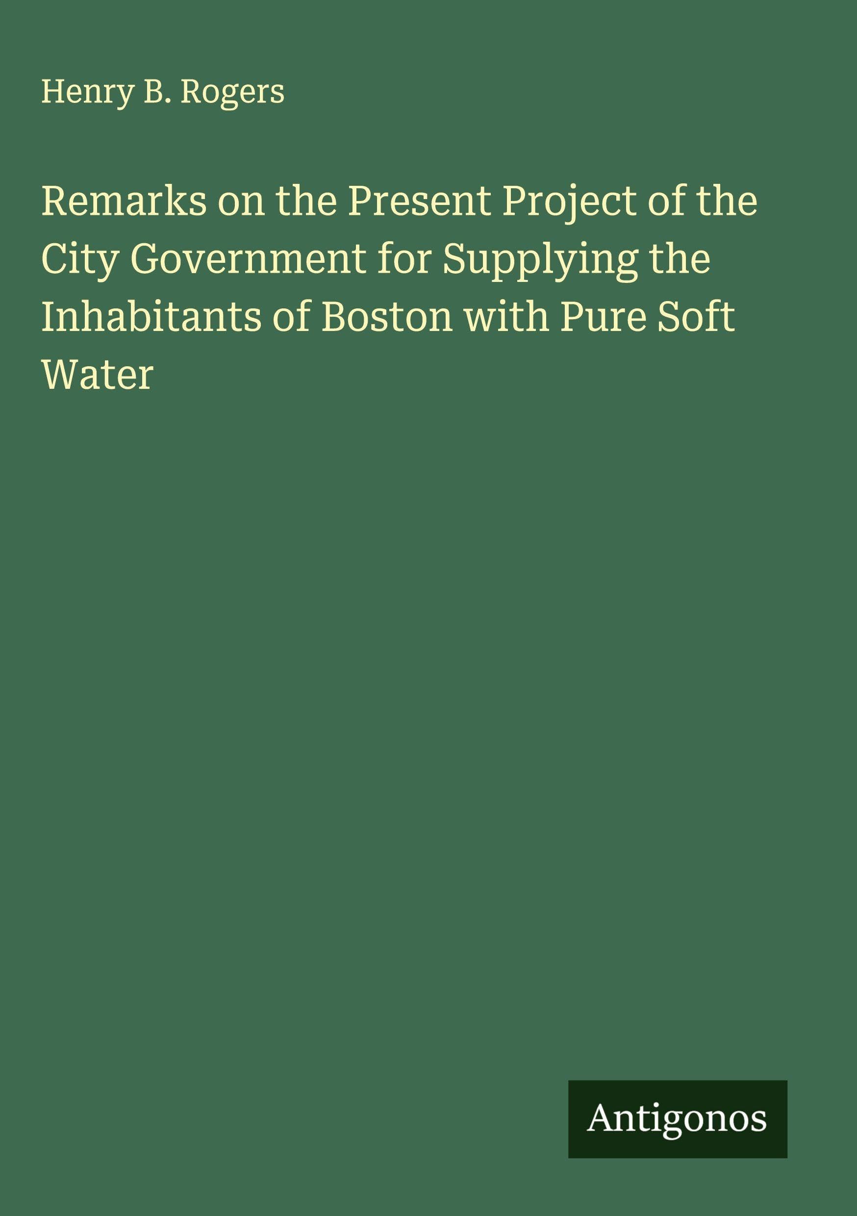 Remarks on the Present Project of the City Government for Supplying the Inhabitants of Boston with Pure Soft Water Classics