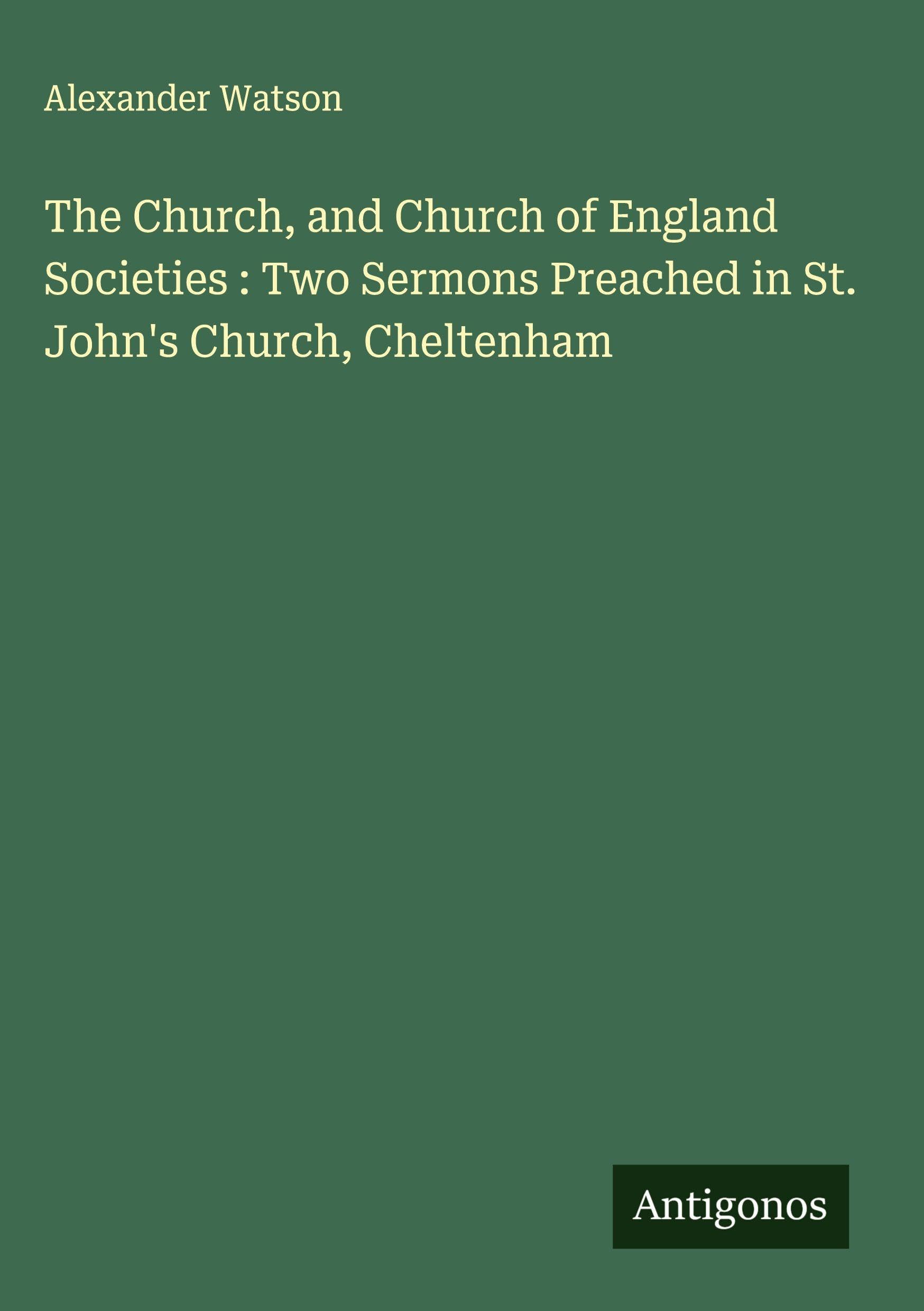 The Church, and Church of England Societies : Two Sermons Preached in St. John's Church, Cheltenham Classics