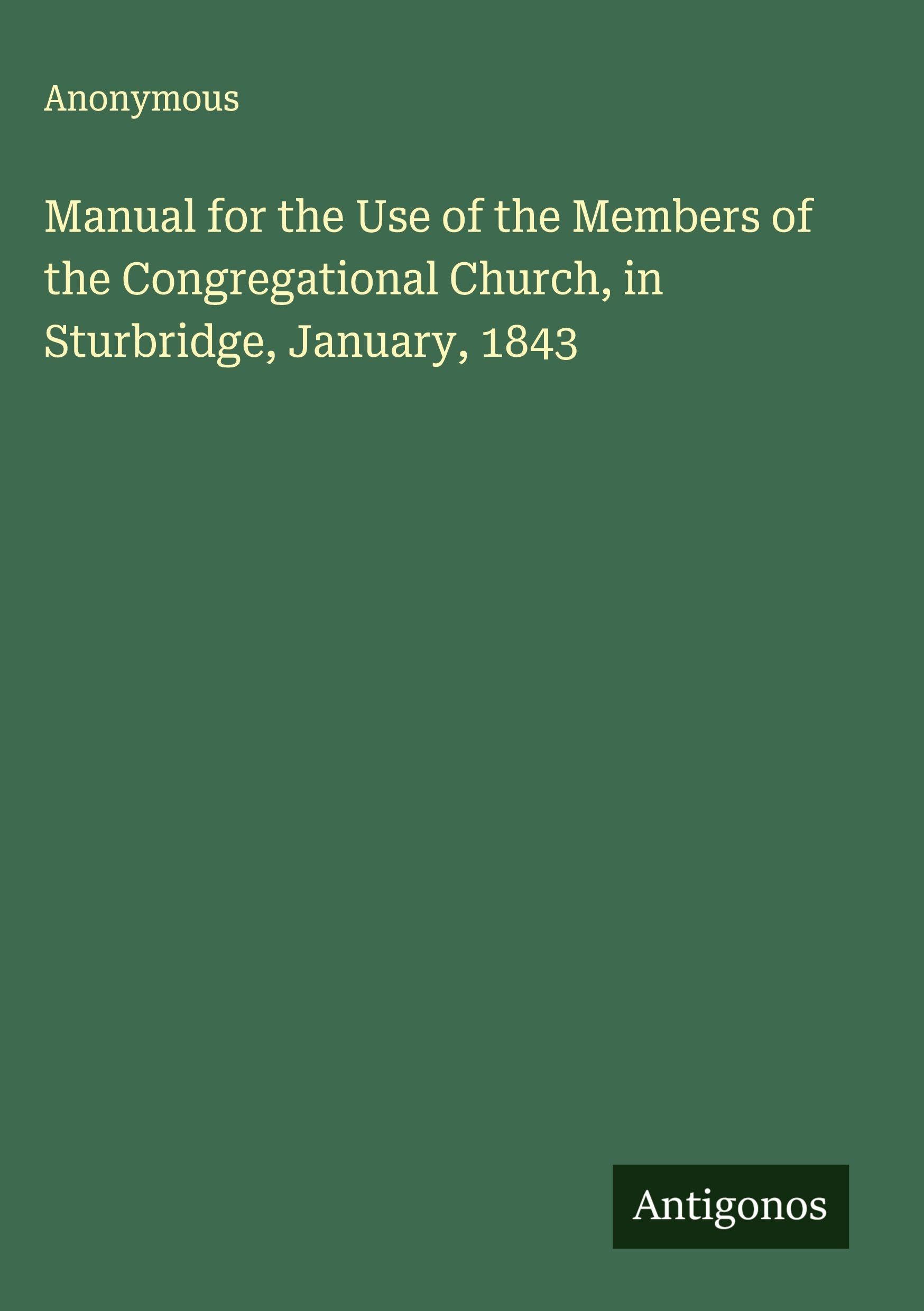 Manual for the Use of the Members of the Congregational Church, in Sturbridge, January, 1843 Classics