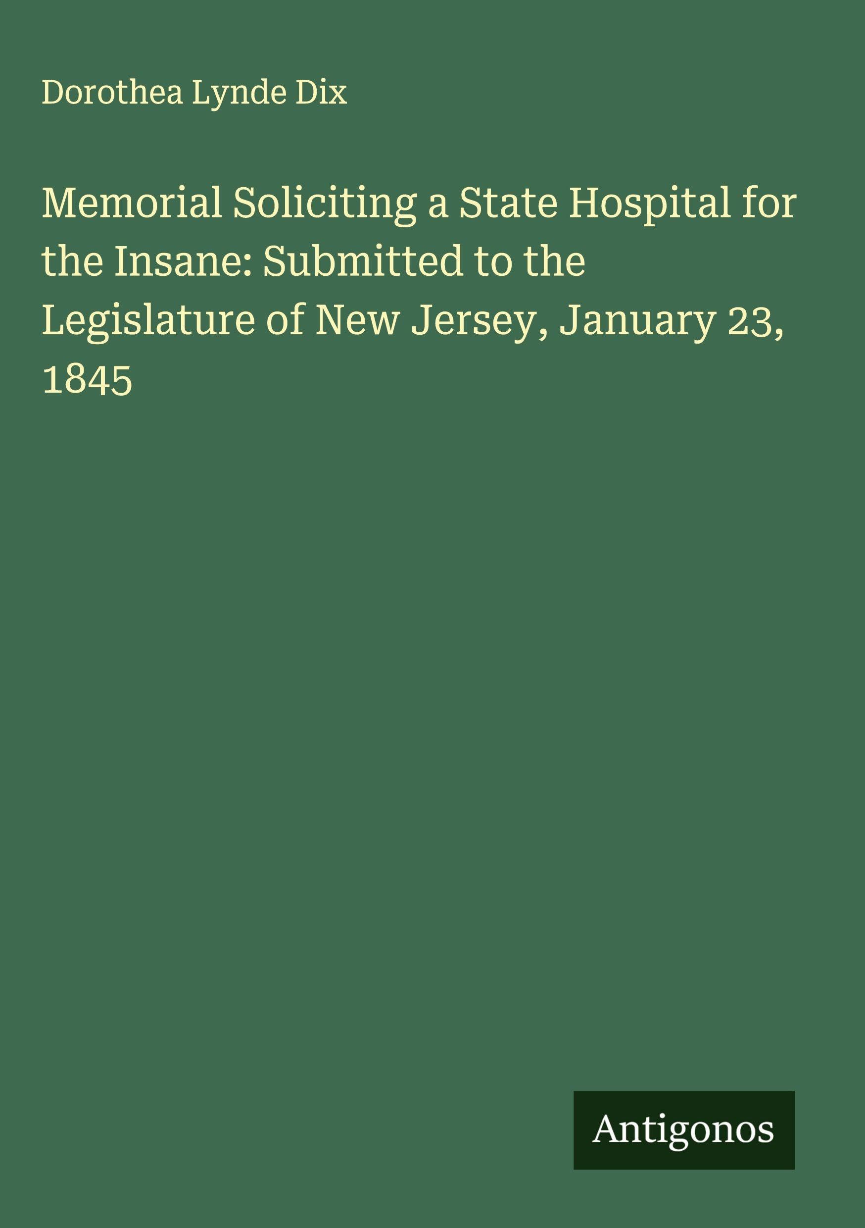 Memorial Soliciting a State Hospital for the Insane: Submitted to the Legislature of New Jersey, January 23, 1845 Classics