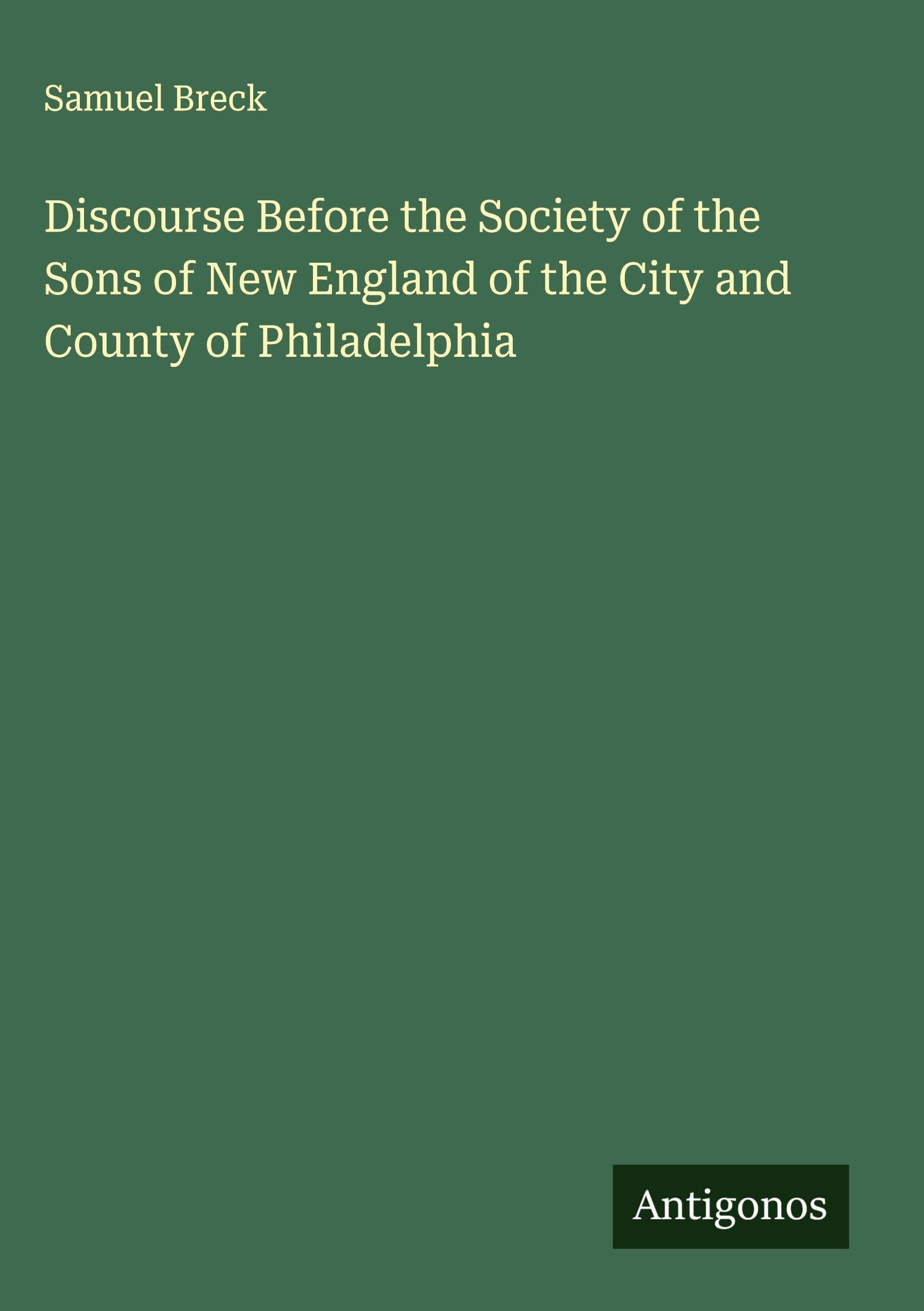 Discourse Before the Society of the Sons of New England of the City and County of Philadelphia Classics