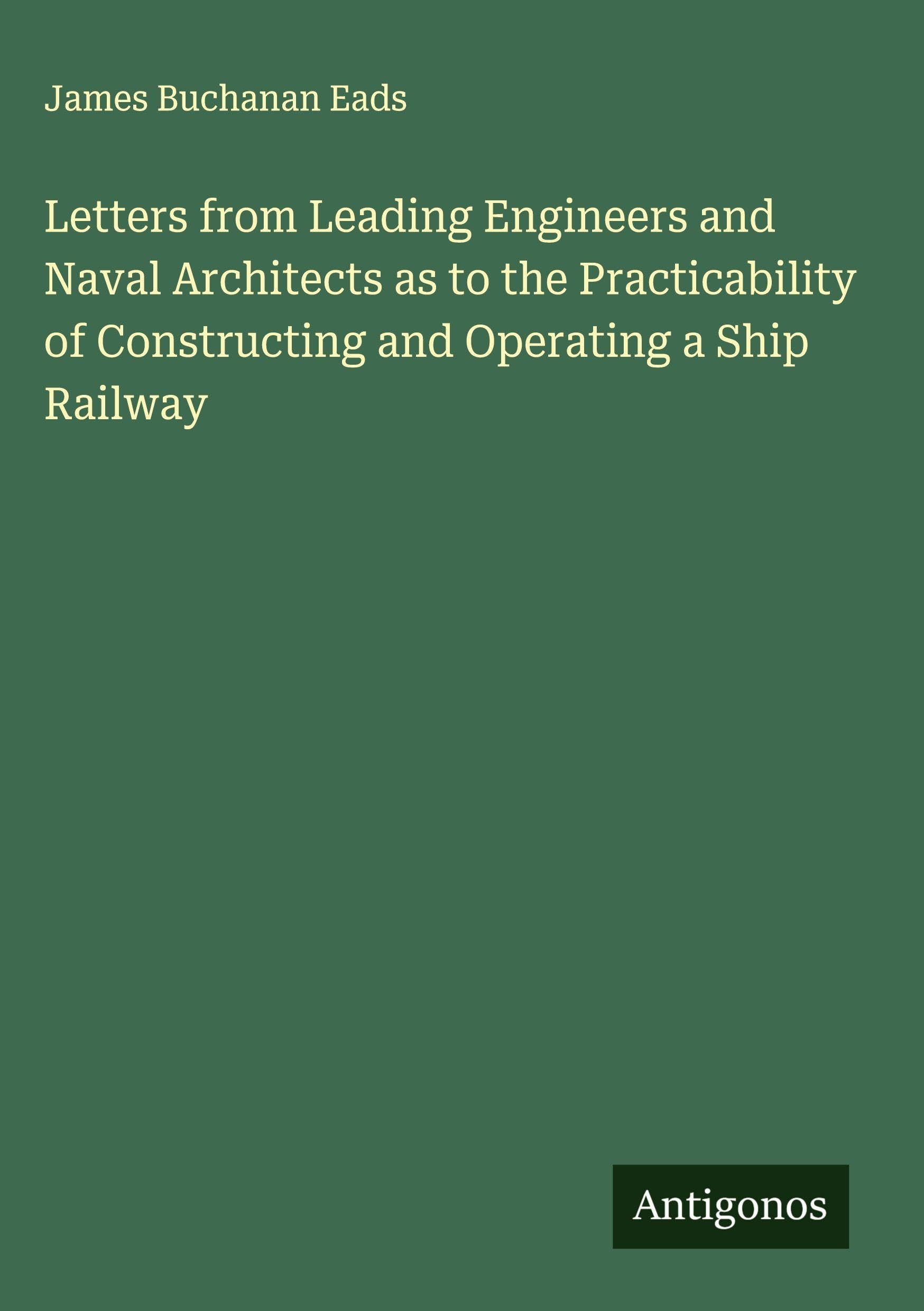 Letters from Leading Engineers and Naval Architects as to the Practicability of Constructing and Operating a Ship Railway Classics