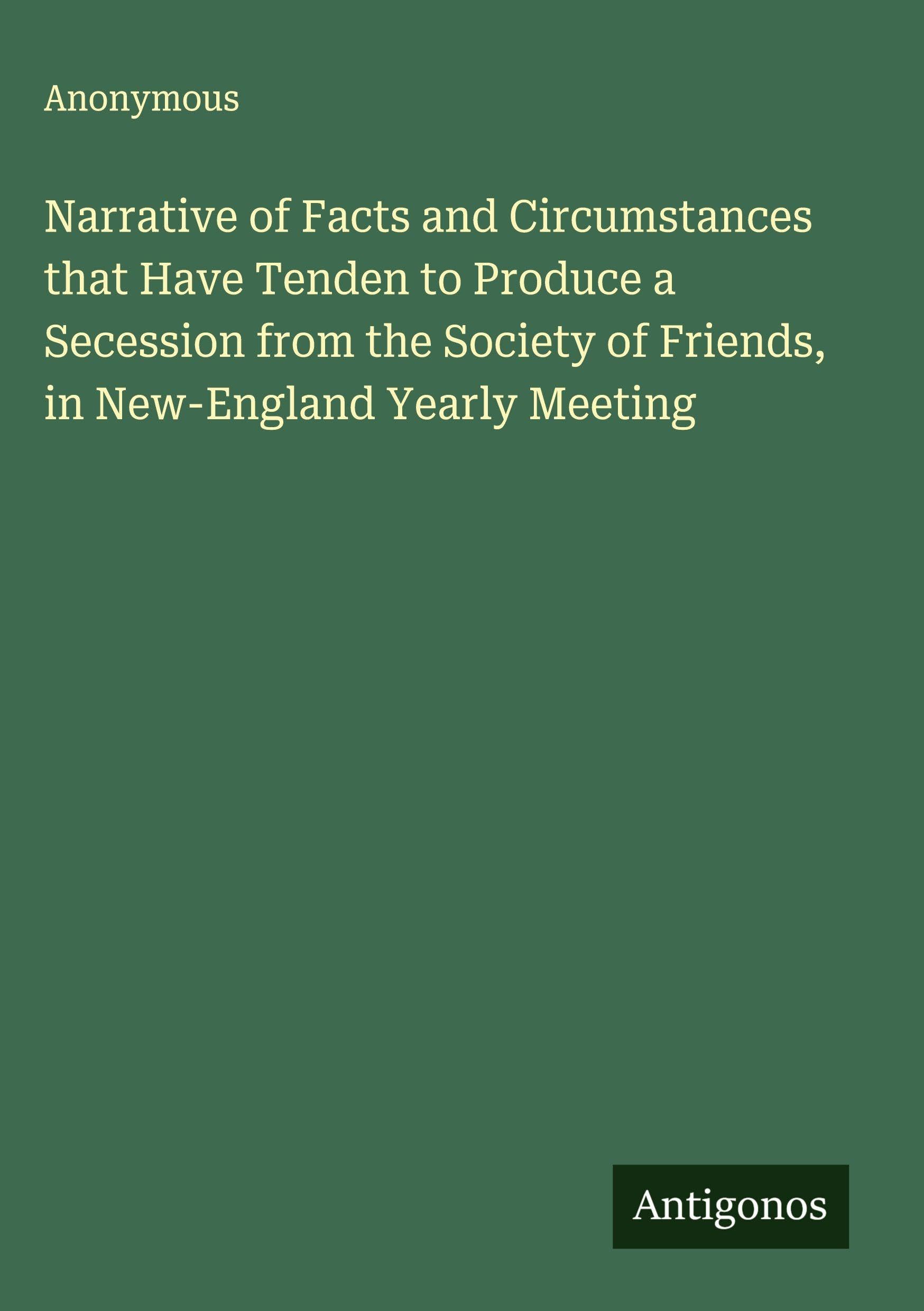 Narrative of Facts and Circumstances that Have Tenden to Produce a Secession from the Society of Friends, in New-England Yearly Meeting Classics